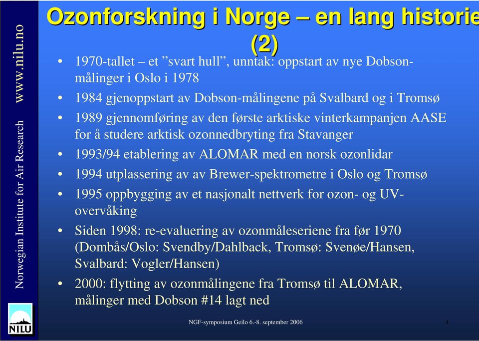av Brewer-spektrometre i Oslo og Tromsø 1995 oppbygging av et nasjonalt nettverk for ozon- og UVovervåking Siden 1998: re-evaluering av ozonmåleseriene fra før 1970 (Dombås/Oslo: