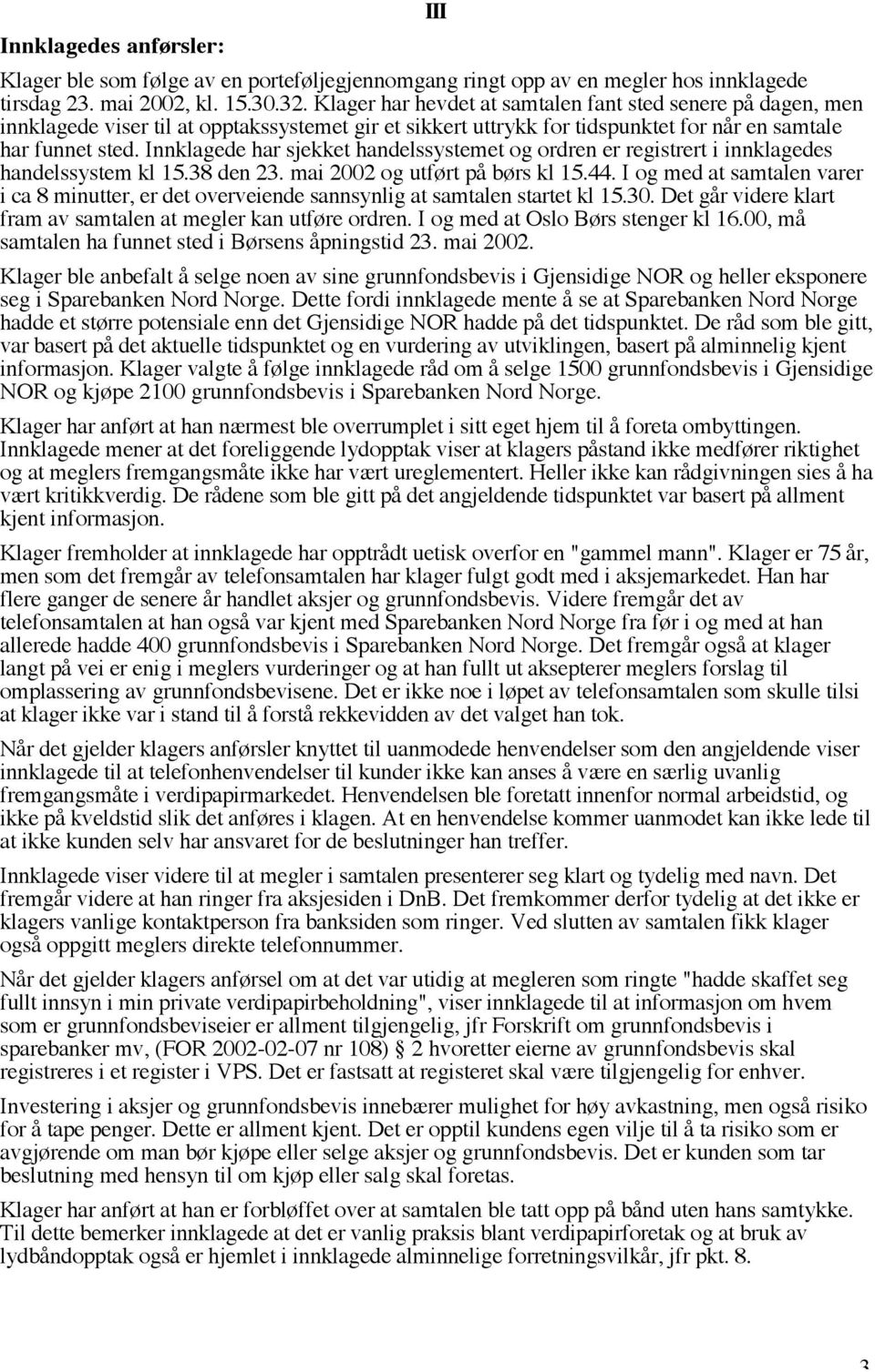 Innklagede har sjekket handelssystemet og ordren er registrert i innklagedes handelssystem kl 15.38 den 23. mai 2002 og utført på børs kl 15.44.