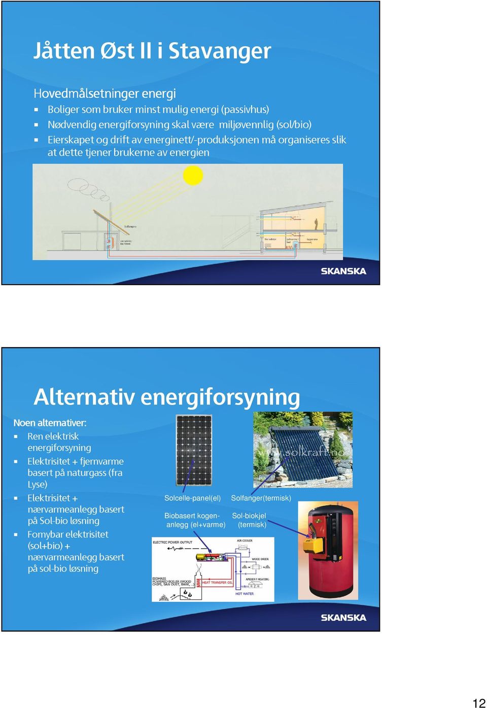 alternativer: Ren elektrisk energiforsyning Elektrisitet + fjernvarme basert på naturgass (fra Lyse) Elektrisitet + nærvarmeanlegg basert på Sol-bio løsning