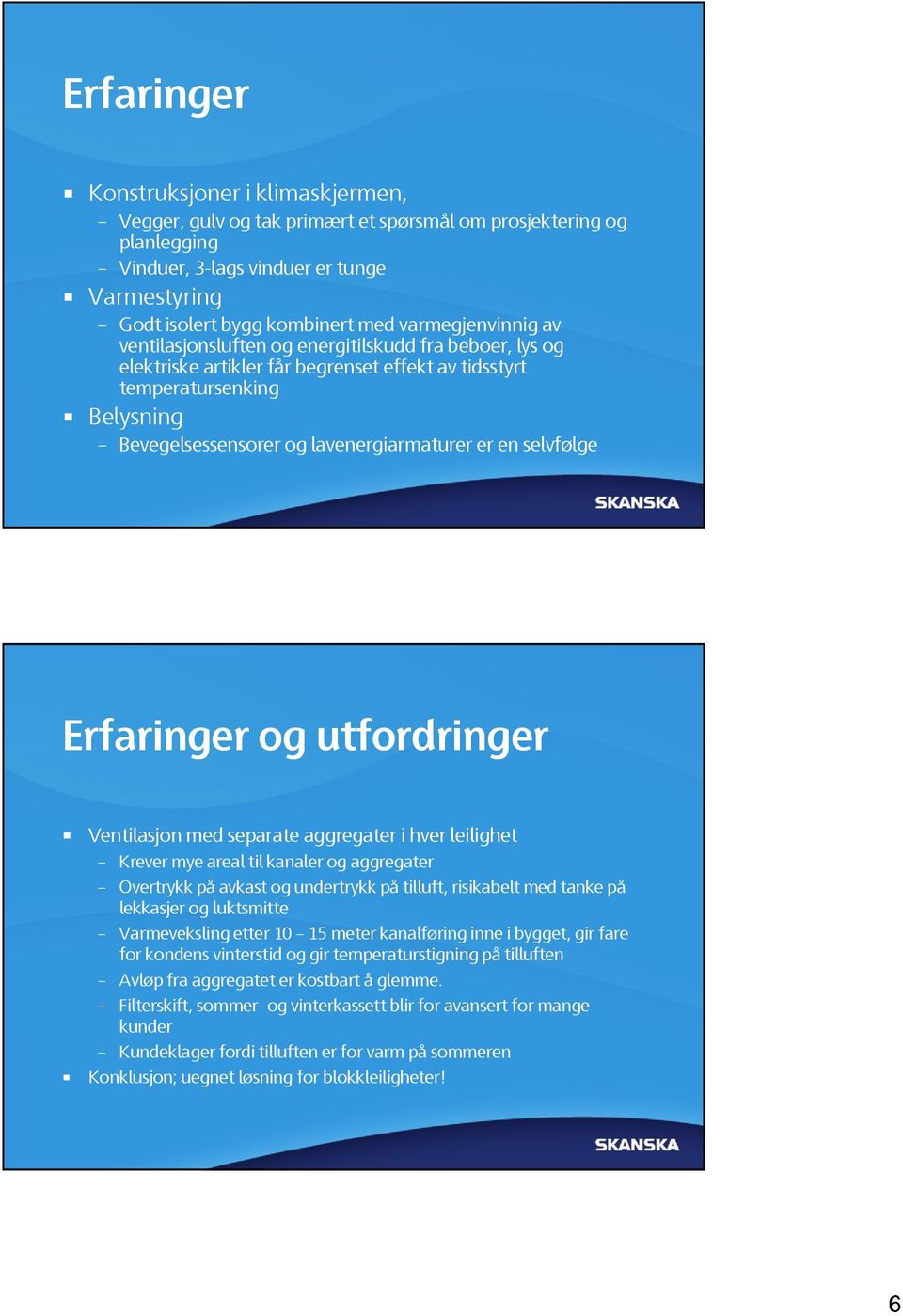 er en selvfølge Erfaringer og utfordringer Ventilasjon med separate aggregater i hver leilighet Krever mye areal til kanaler og aggregater Overtrykk på avkast og undertrykk på tilluft, risikabelt med