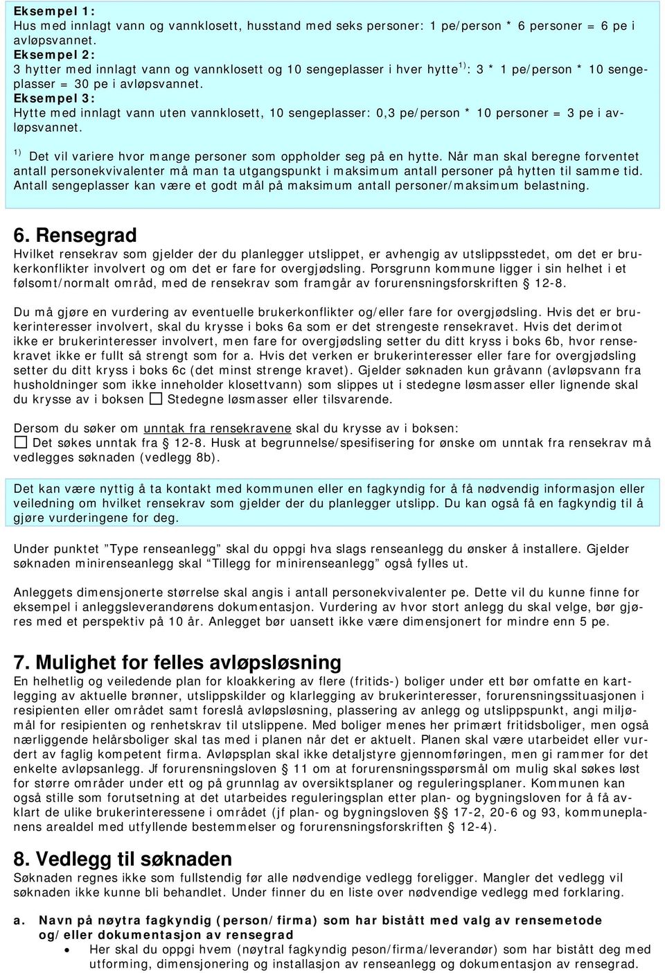 Eksempel 3: Hytte med innlagt vann uten vannklosett, 10 sengeplasser: 0,3 pe/person * 10 personer = 3 pe i avløpsvannet. 1) Det vil variere hvor mange personer som oppholder seg på en hytte.