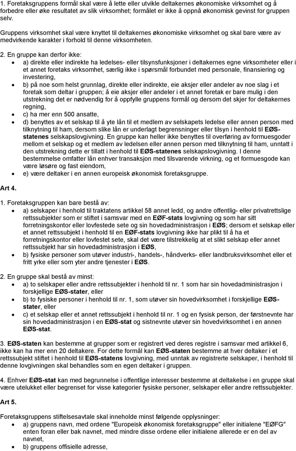 En gruppe kan derfor ikke: a) direkte eller indirekte ha ledelses- eller tilsynsfunksjoner i deltakernes egne virksomheter eller i et annet foretaks virksomhet, særlig ikke i spørsmål forbundet med