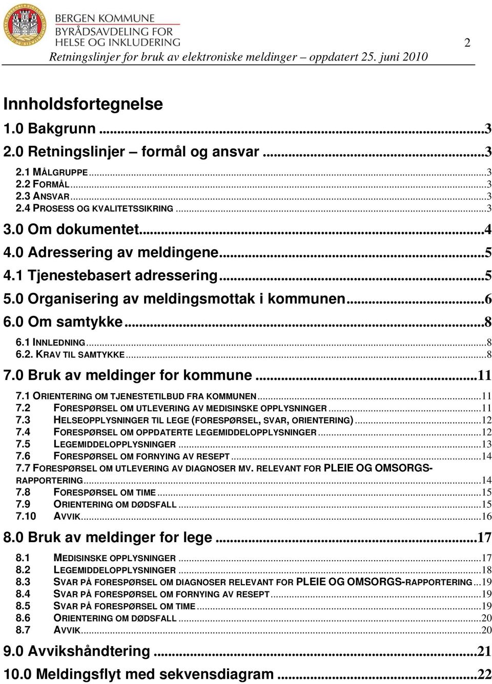 0 Bruk av meldinger for kommune...11 7.1 ORIENTERING OM TJENESTETILBUD FRA KOMMUNEN...11 7.2 FORESPØRSEL OM UTLEVERING AV MEDISINSKE OPPLYSNINGER...11 7.3 HELSEOPPLYSNINGER TIL LEGE (FORESPØRSEL, SVAR, ORIENTERING).