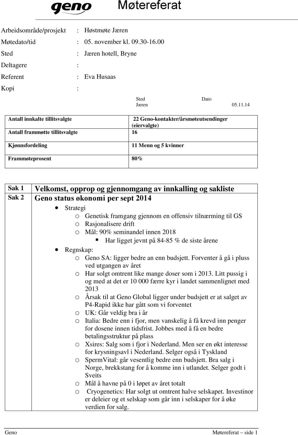 gjennomgang av innkalling og sakliste Sak 2 Geno status økonomi per sept 2014 Strategi o Genetisk framgang gjennom en offensiv tilnærming til GS o Rasjonalisere drift o Mål: 90% seminandel innen 2018