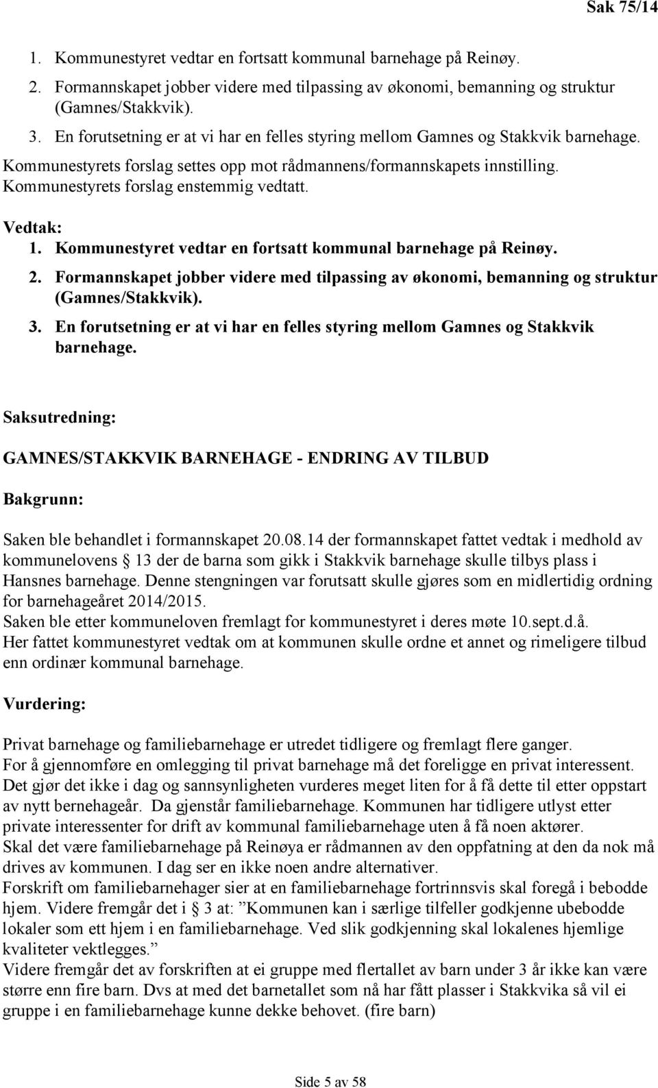 Kommunestyrets forslag enstemmig vedtatt. Vedtak: 1. Kommunestyret vedtar en fortsatt kommunal barnehage på Reinøy. 2.