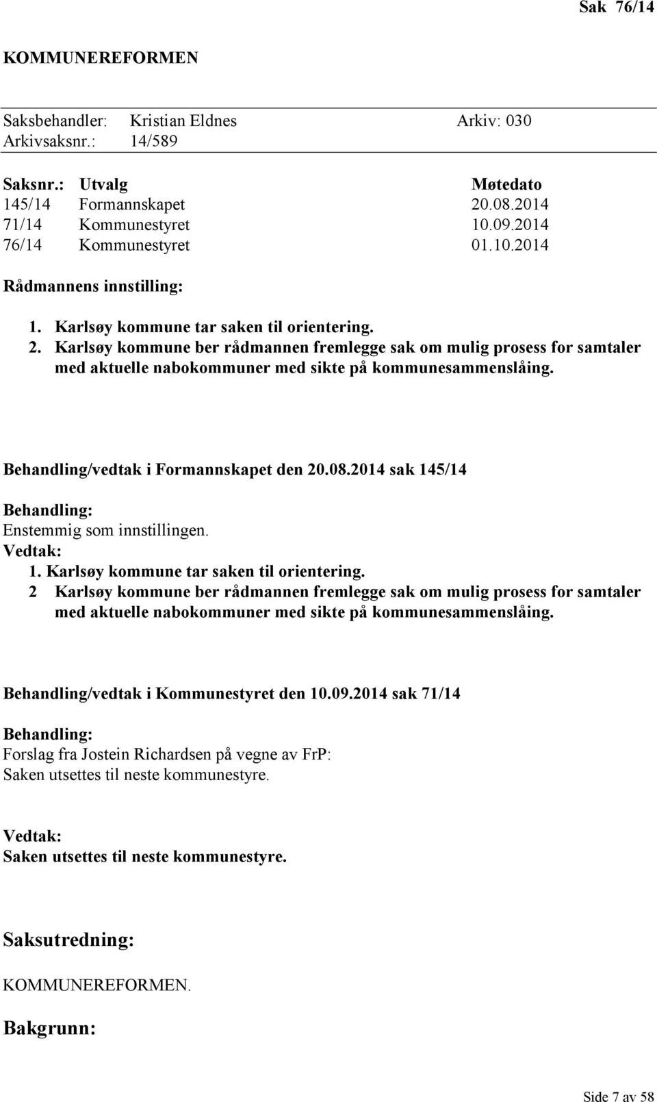 Karlsøy kommune ber rådmannen fremlegge sak om mulig prosess for samtaler med aktuelle nabokommuner med sikte på kommunesammenslåing. Behandling/vedtak i Formannskapet den 20.08.