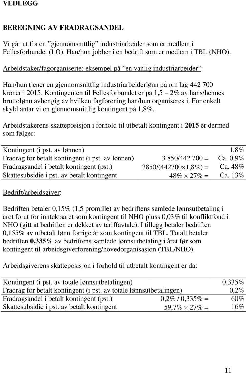 Kontingenten til Fellesforbundet er på 1,5 2% av hans/hennes bruttolønn avhengig av hvilken fagforening han/hun organiseres i. For enkelt skyld antar vi en gjennomsnittlig kontingent på 1,8%.