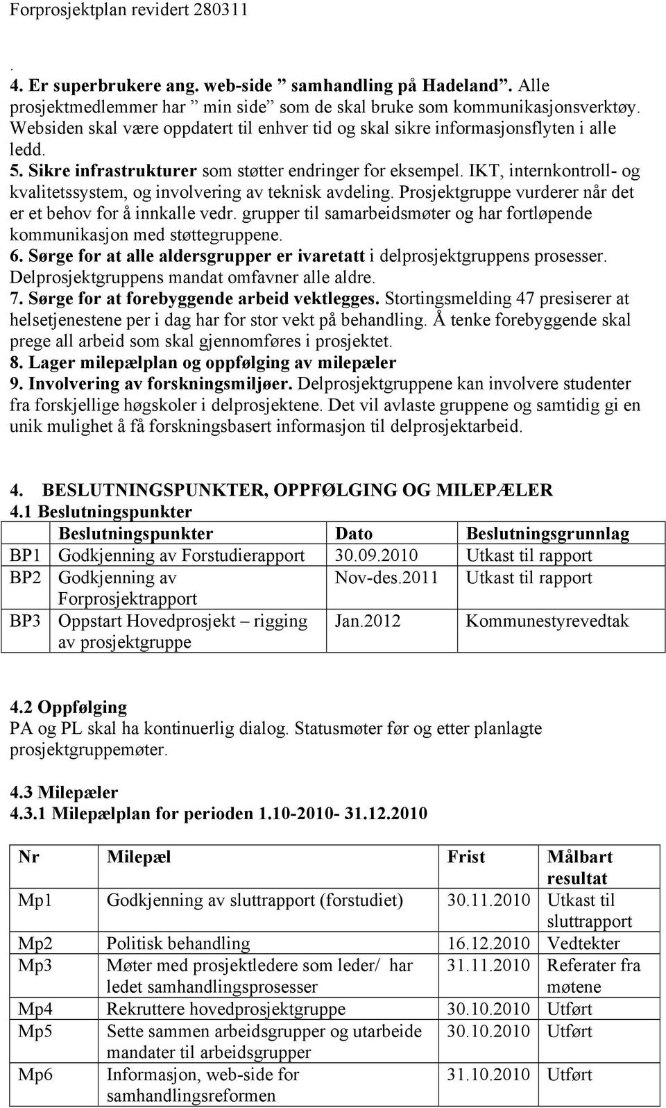 IKT, internkontroll- og kvalitetssystem, og involvering av teknisk avdeling. Prosjektgruppe vurderer når det er et behov for å innkalle vedr.