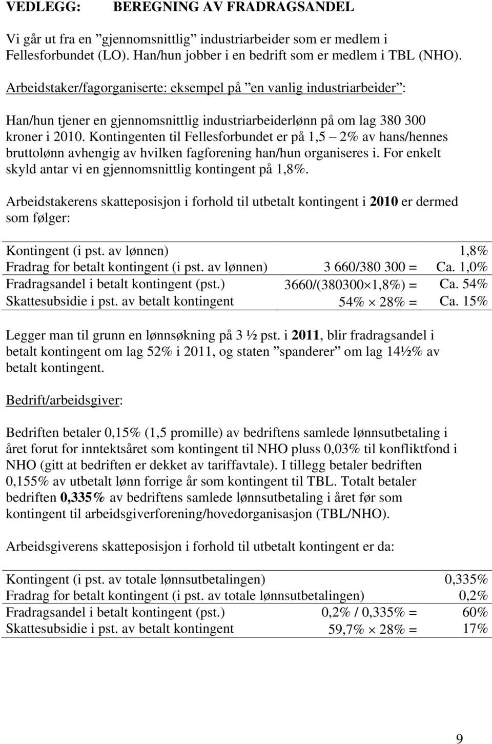 Kontingenten til Fellesforbundet er på 1,5 2% av hans/hennes bruttolønn avhengig av hvilken fagforening han/hun organiseres i. For enkelt skyld antar vi en gjennomsnittlig kontingent på 1,8%.