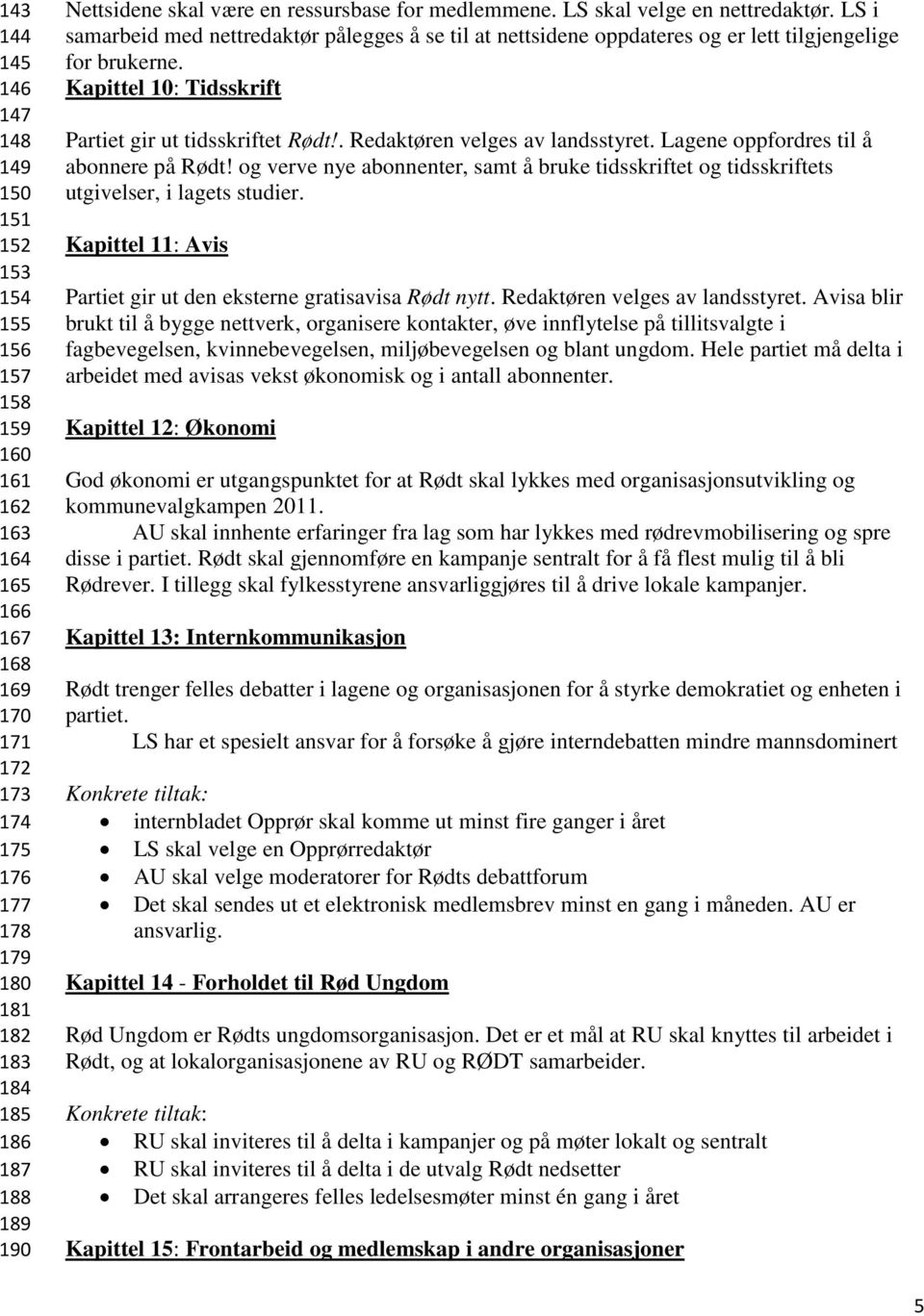 Kapittel 10: Tidsskrift Partiet gir ut tidsskriftet Rødt!. Redaktøren velges av landsstyret. Lagene oppfordres til å abonnere på Rødt!