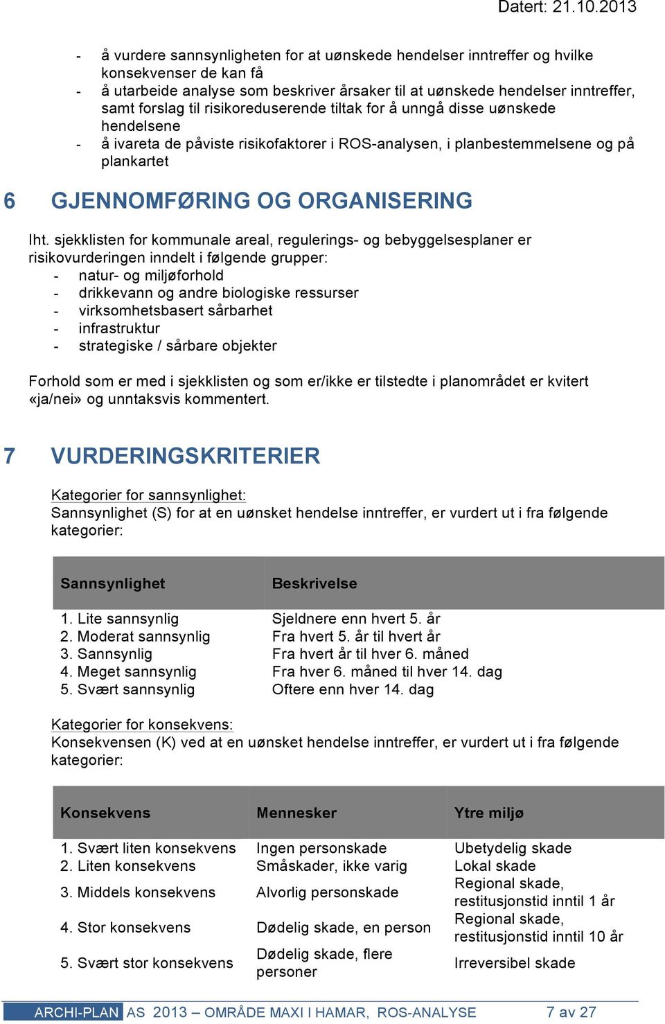 sjekklisten for kommunale areal, regulerings- og bebyggelsesplaner er risikovurderingen inndelt i følgende grupper: - natur- og miljøforhold - drikkevann og andre biologiske ressurser -