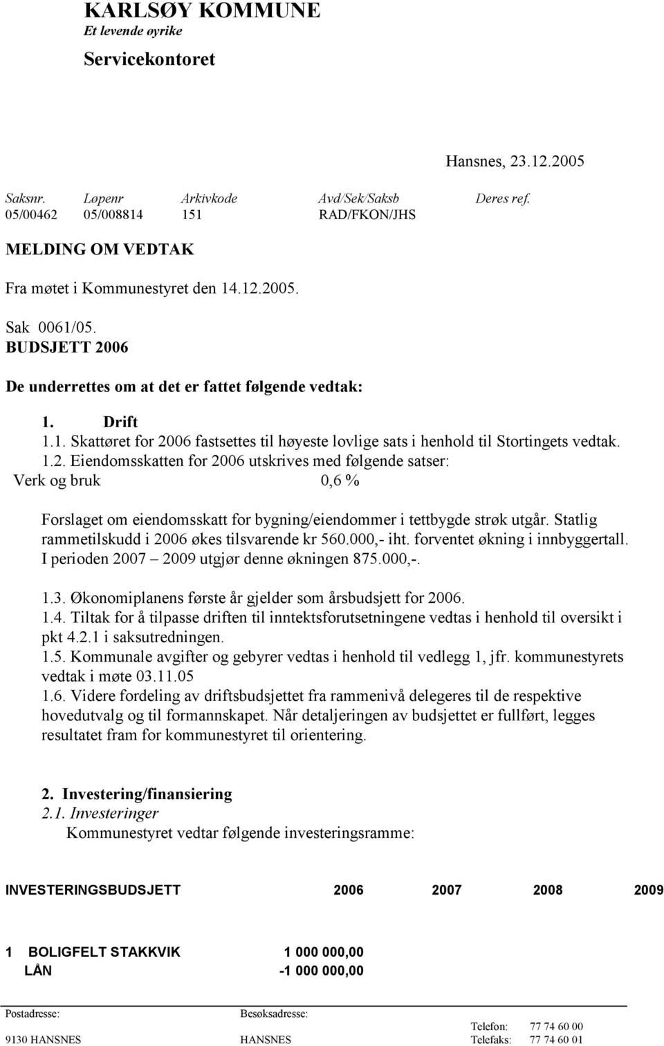 1.2. Eiendomsskatten for 2006 utskrives med følgende satser: Verk og bruk 0,6 % Forslaget om eiendomsskatt for bygning/eiendommer i tettbygde strøk utgår.