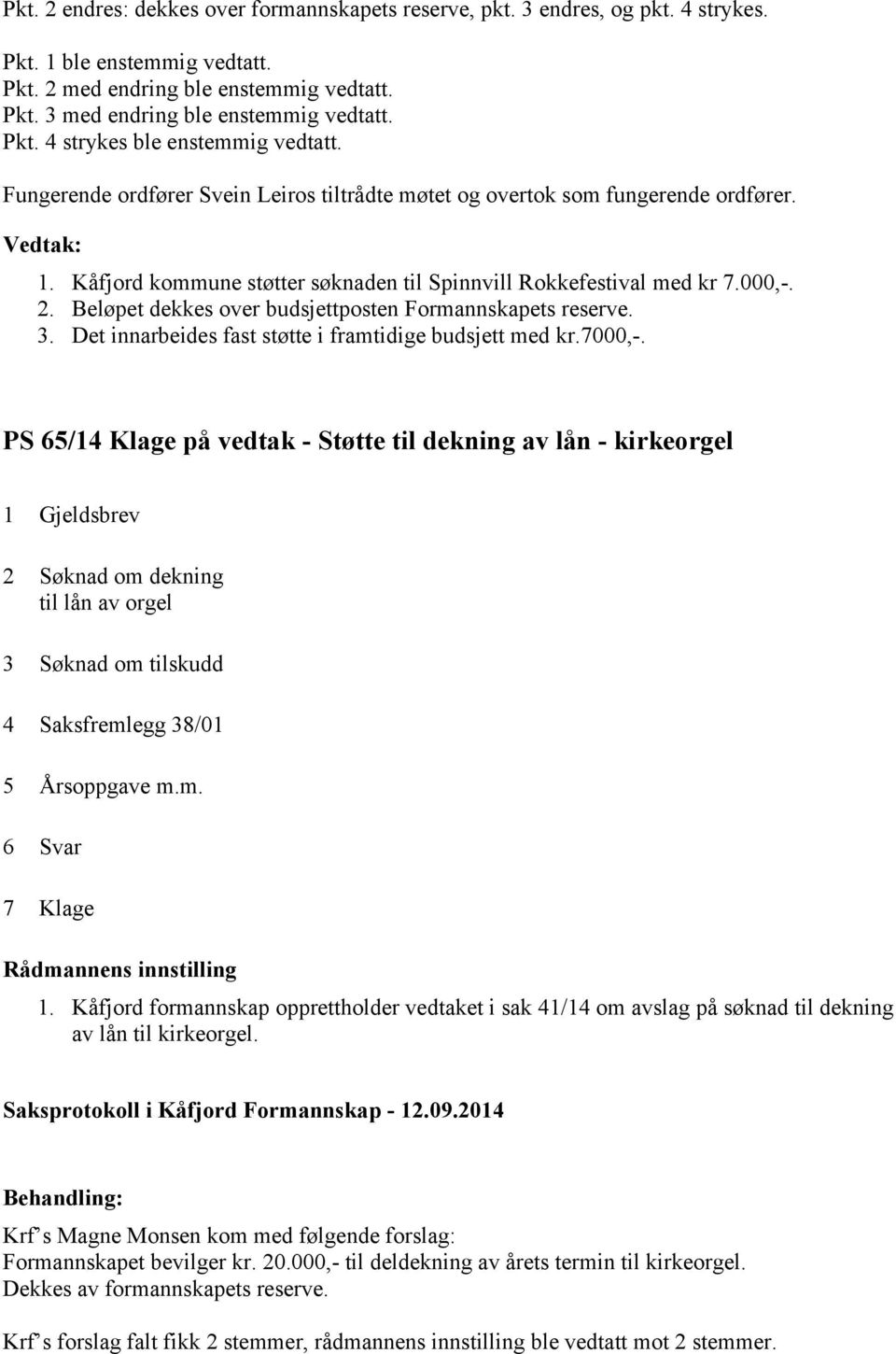 000,-. 2. Beløpet dekkes over budsjettposten Formannskapets reserve. 3. Det innarbeides fast støtte i framtidige budsjett med kr.7000,-.