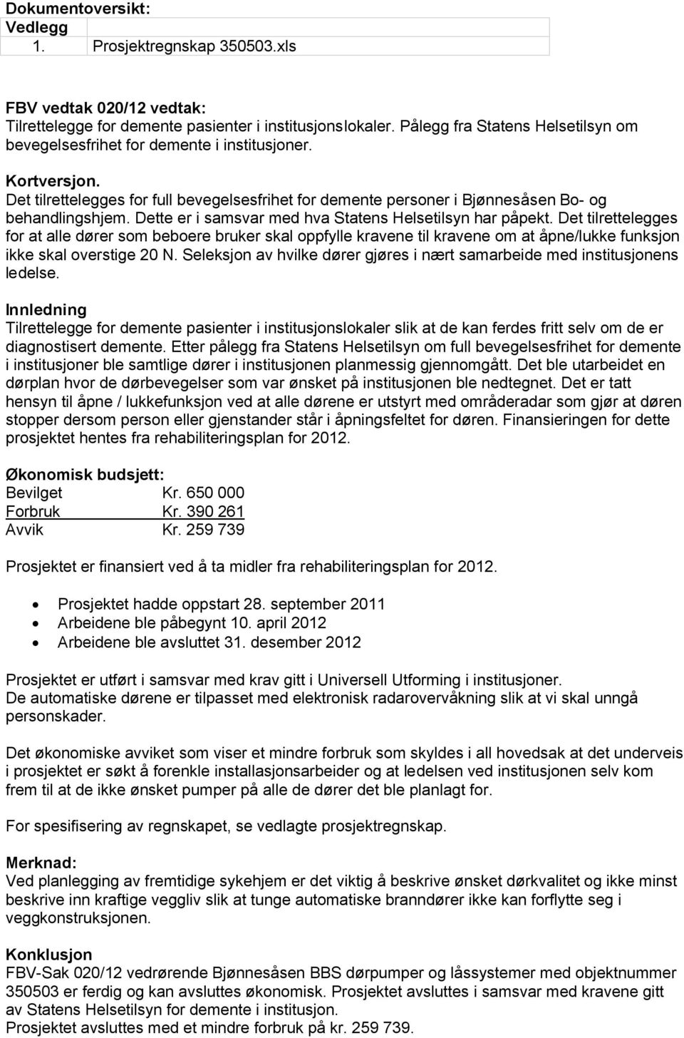 Dette er i samsvar med hva Statens Helsetilsyn har påpekt. Det tilrettelegges for at alle dører som beboere bruker skal oppfylle kravene til kravene om at åpne/lukke funksjon ikke skal overstige 20 N.