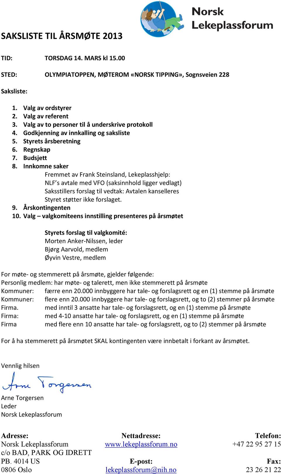 Innkomne saker Fremmet av Frank Steinsland, Lekeplasshjelp: NLF s avtale med VFO (saksinnhold ligger vedlagt) Saksstillers forslag til vedtak: Avtalen kanselleres Styret støtter ikke forslaget. 9.