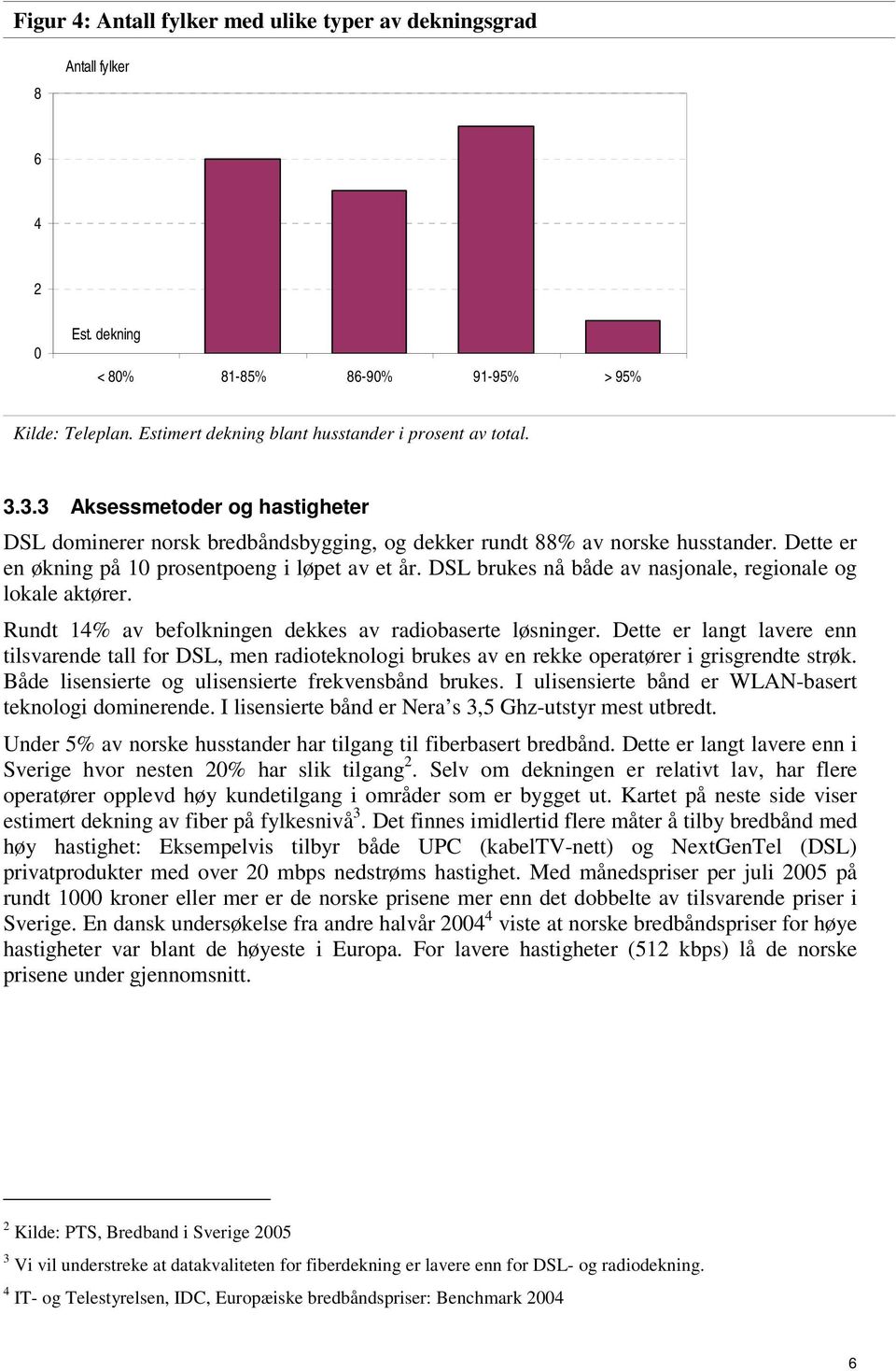 DSL brukes nå både av nasjonale, regionale og lokale aktører. Rundt 14% av befolkningen dekkes av radiobaserte løsninger.