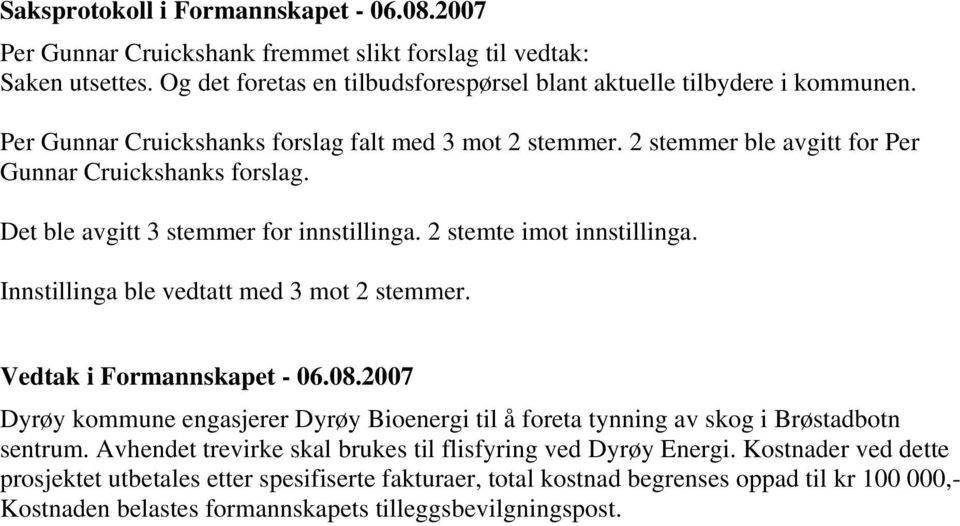 Innstillinga ble vedtatt med 3 mot 2 stemmer. Vedtak i Formannskapet - 06.08.2007 Dyrøy kommune engasjerer Dyrøy Bioenergi til å foreta tynning av skog i Brøstadbotn sentrum.