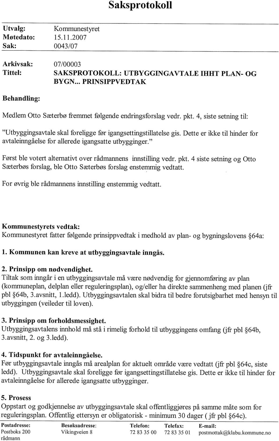 Dette er ikke til hinder for avtaleinngåelse for allerede igangsatte utbygginger. Først ble votert alternativt over rådmannens innstilling vedr. pkt.