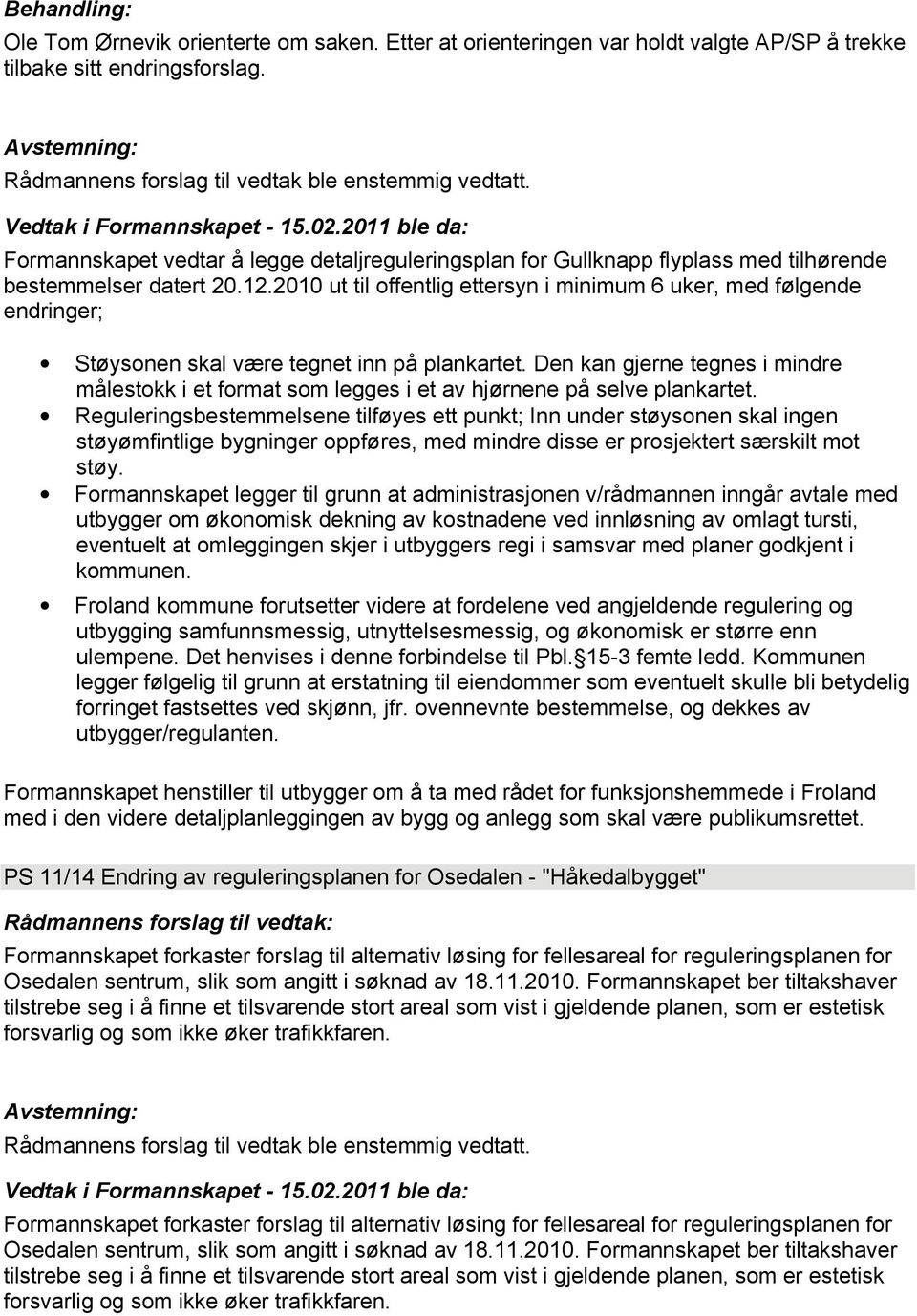 2010 ut til offentlig ettersyn i minimum 6 uker, med følgende endringer; Støysonen skal være tegnet inn på plankartet.