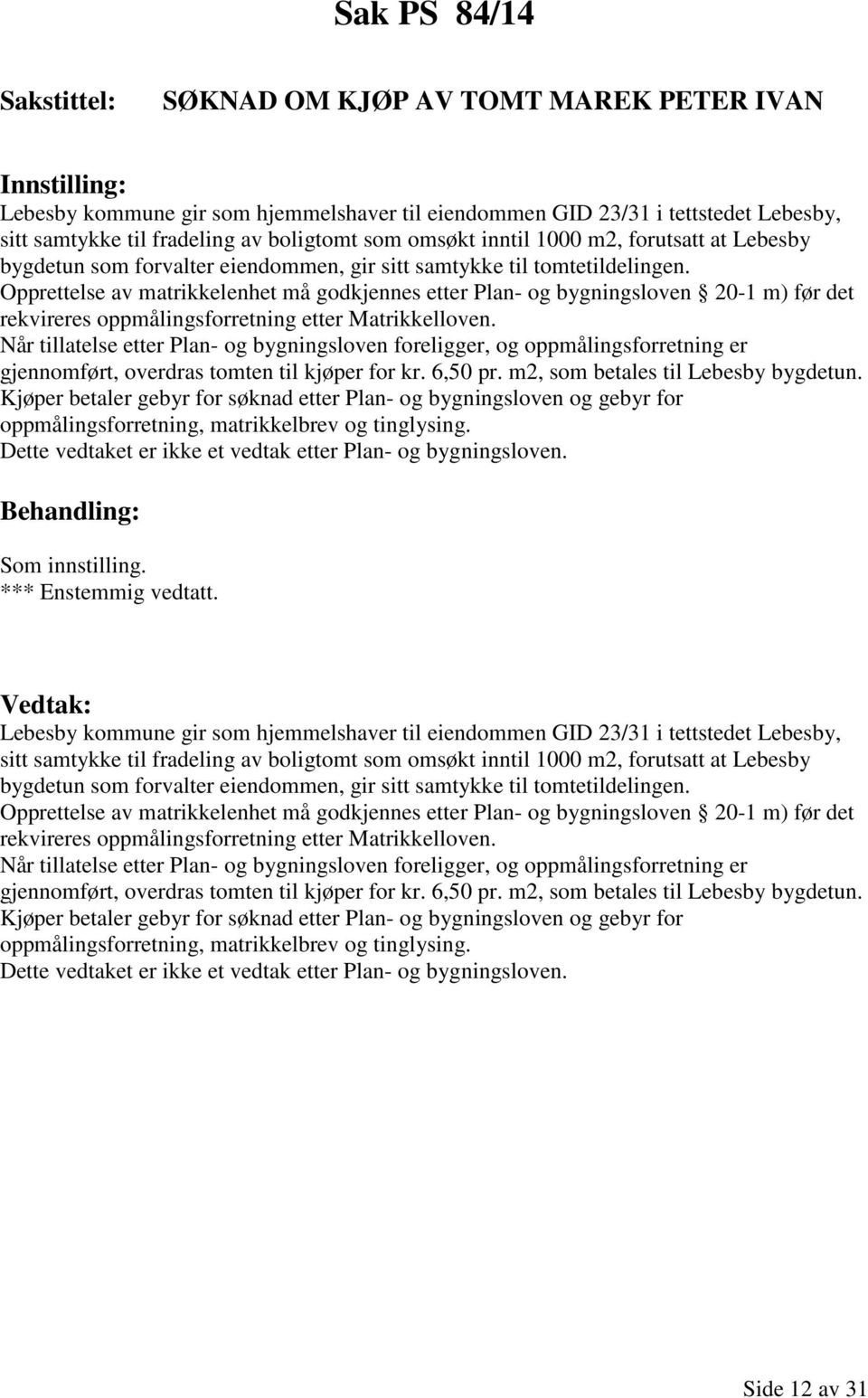 Opprettelse av matrikkelenhet må godkjennes etter Plan- og bygningsloven 20-1 m) før det rekvireres oppmålingsforretning etter Matrikkelloven.