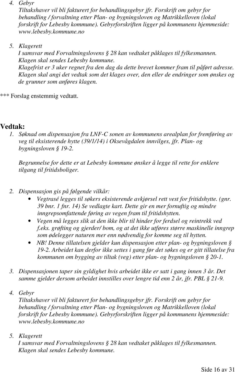 Klagefrist er 3 uker regnet fra den dag da dette brevet kommer fram til påført adresse.