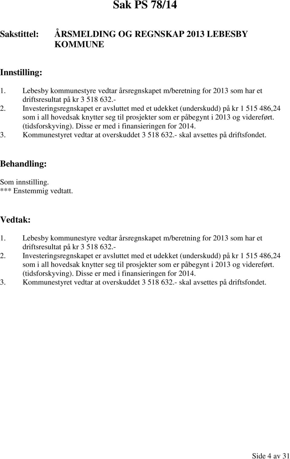 Disse er med i finansieringen for 2014. 3. Kommunestyret vedtar at overskuddet 3 518 632.- skal avsettes på driftsfondet. 1.