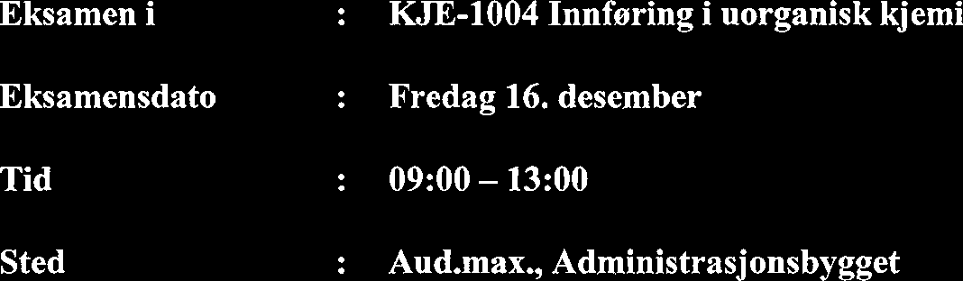 Eksamen i Eksamensdato Tid Sted : KJE-1004 Innfaring i uorganisk kjemi : Fredag 16. desember : 09:OO - 13:OO : Aud.max.