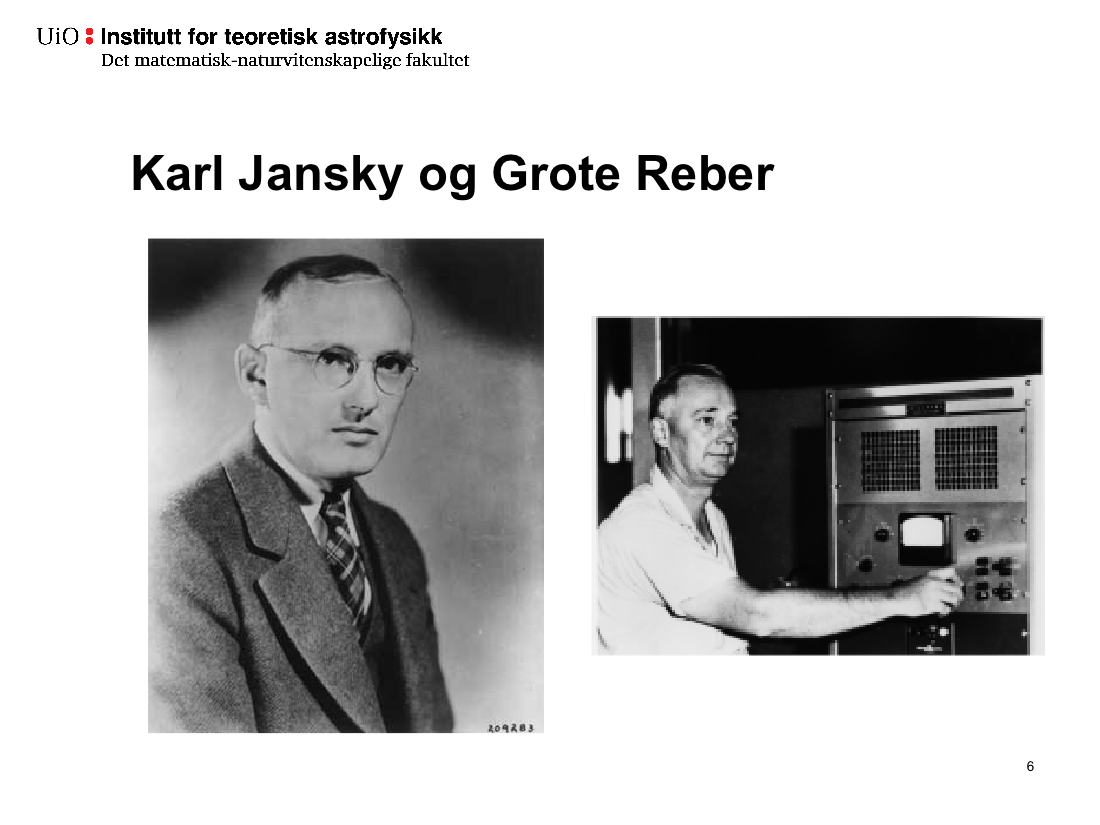 Karl Jansky (1905-1950) og Grote Reber (1911-2002) var sentrale skikkelser i utviklingen av radioastronomien. Jansky studerte fysikk og ble ingeniør ved Bell Labs i 1928.