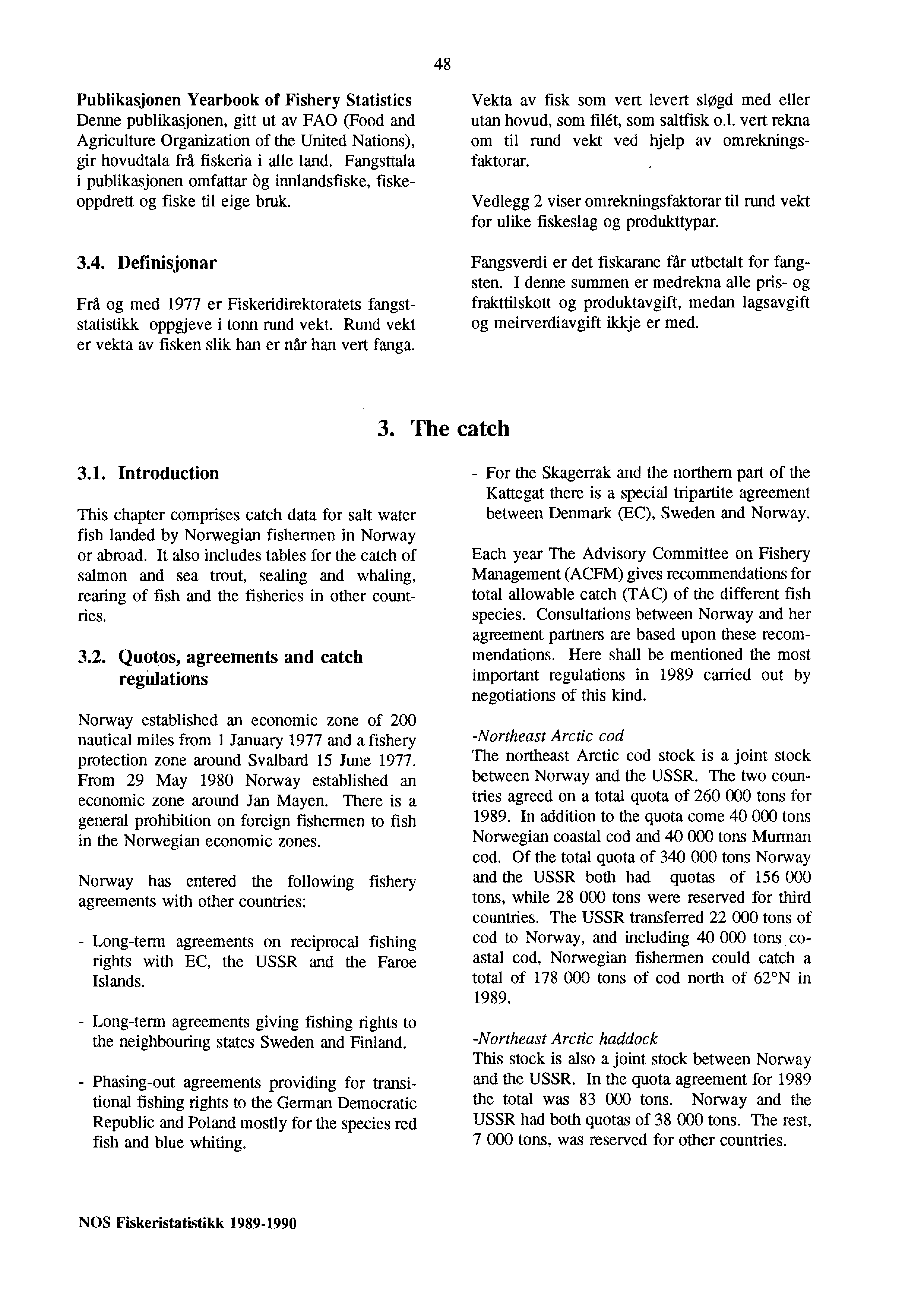 48 Publikasjonen Yearbook of Fishery Statistics Denne publikasjonen, gitt ut av FAO (Food and Agriculture Organization of the United Nations), gir hovudtala frå fiskeria i alle land.
