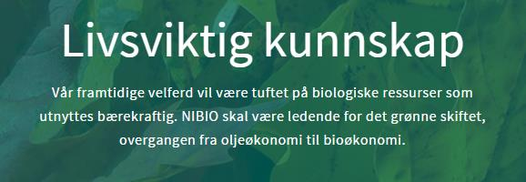 NIBIO Instituttet forsker og leverer kunnskap om mat- og planteproduksjon, miljø, kart, arealbruk, genressurser, skog, foretaks-, nærings- og samfunnsøkonomi.