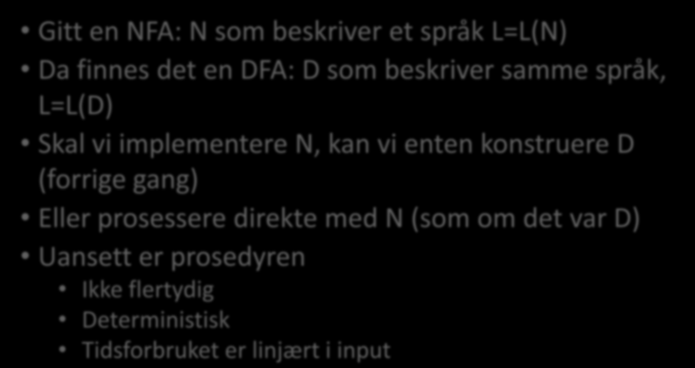 Ta med hjem: Gitt en NFA: N som beskriver et språk L=L(N) Da finnes det en DFA: D som beskriver samme språk, L=L(D) Skal vi implementere N, kan vi enten