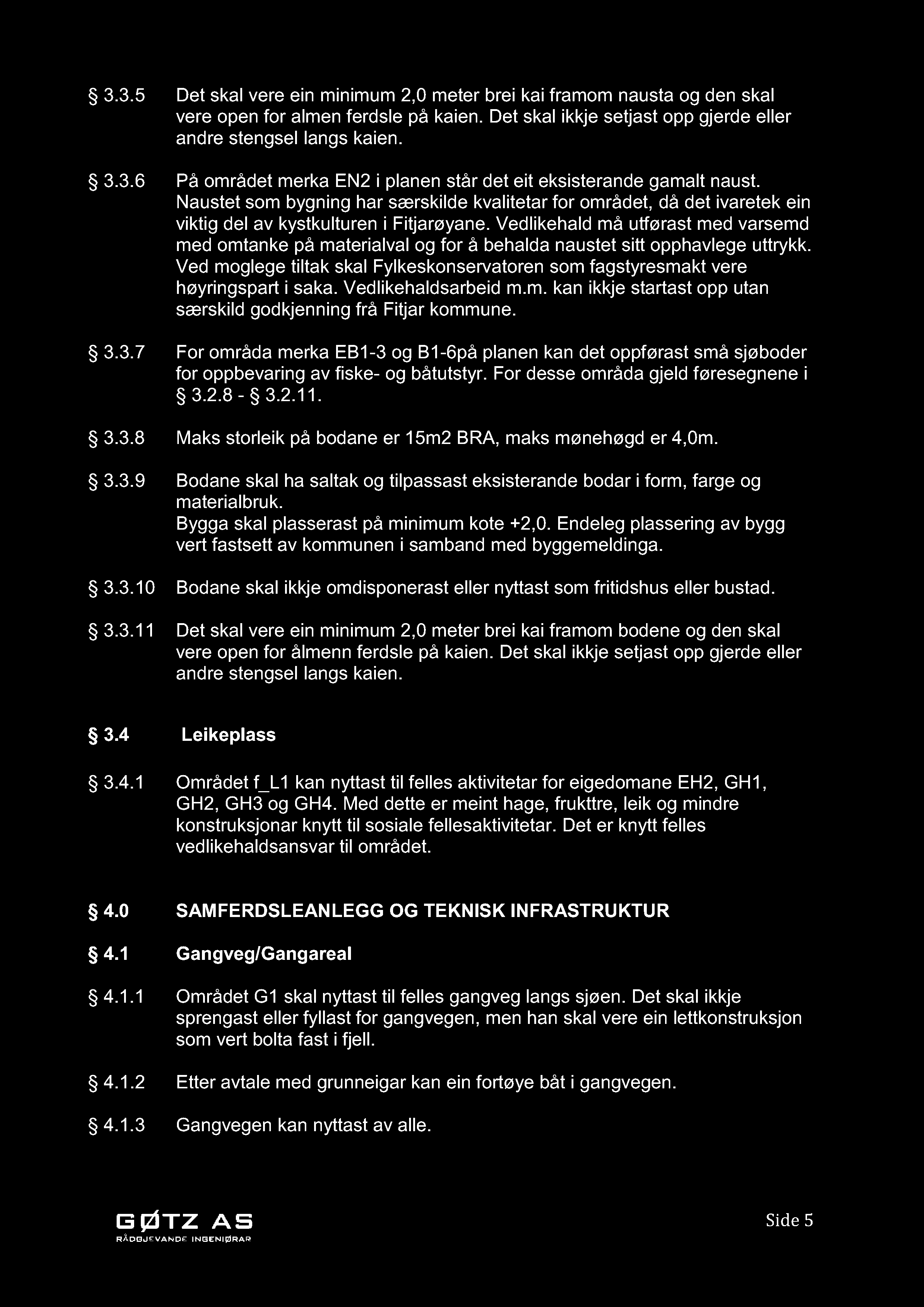 3.3.5 Det skal vere ein minimum 2,0 meter brei kai framom nausta og den skal vere open for almen ferdsle på kaien. Det skal ikkje se tjast opp gjerde eller andre stengsel langs kaien. 3.3.6 På området merka EN2 i planen står det eit e ksisterande gamalt naust.