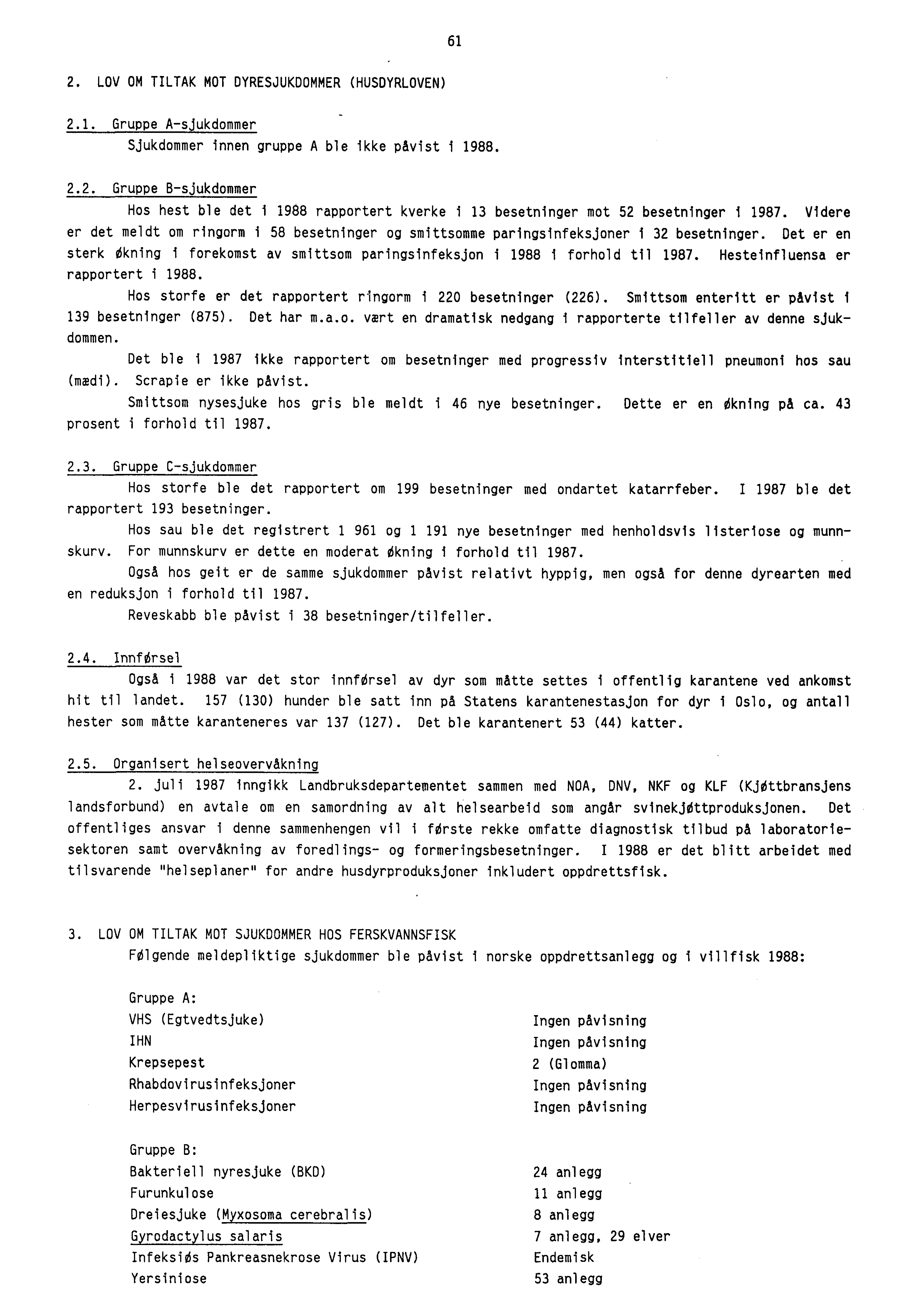 61 2. LOV OM TILTAK MOT DYRESJUKDOMMER (HUSDYRLOVEN) 2.1. Gruppe A-sjukdommer Sjukdommer innen gruppe A ble ikke påvist i 1988. 2.2. Gruppe B-sjukdommer Hos hest ble det i 1988 rapportert kverke i 13 besetninger mot 52 besetninger i 1987.