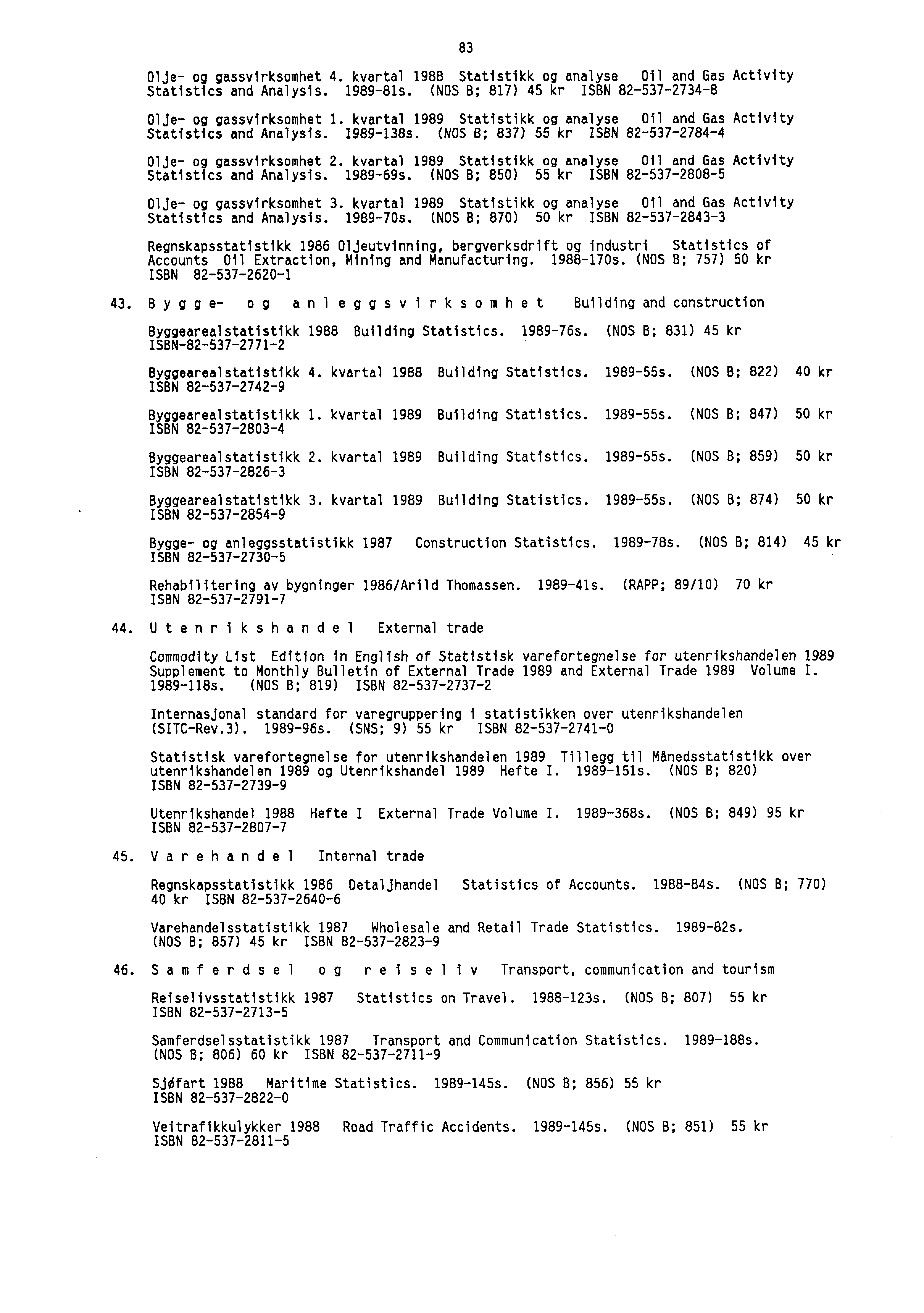 83 Olje- og gassvirksomhet 4. kvartal 1988 Statistikk og analyse Oil and Gas Activity Statistics and Analysis. 1989-81s. (NOS B; 817) 45 kr ISBN 82-537-2734-8 Olje- og gassvirksomhet 1.