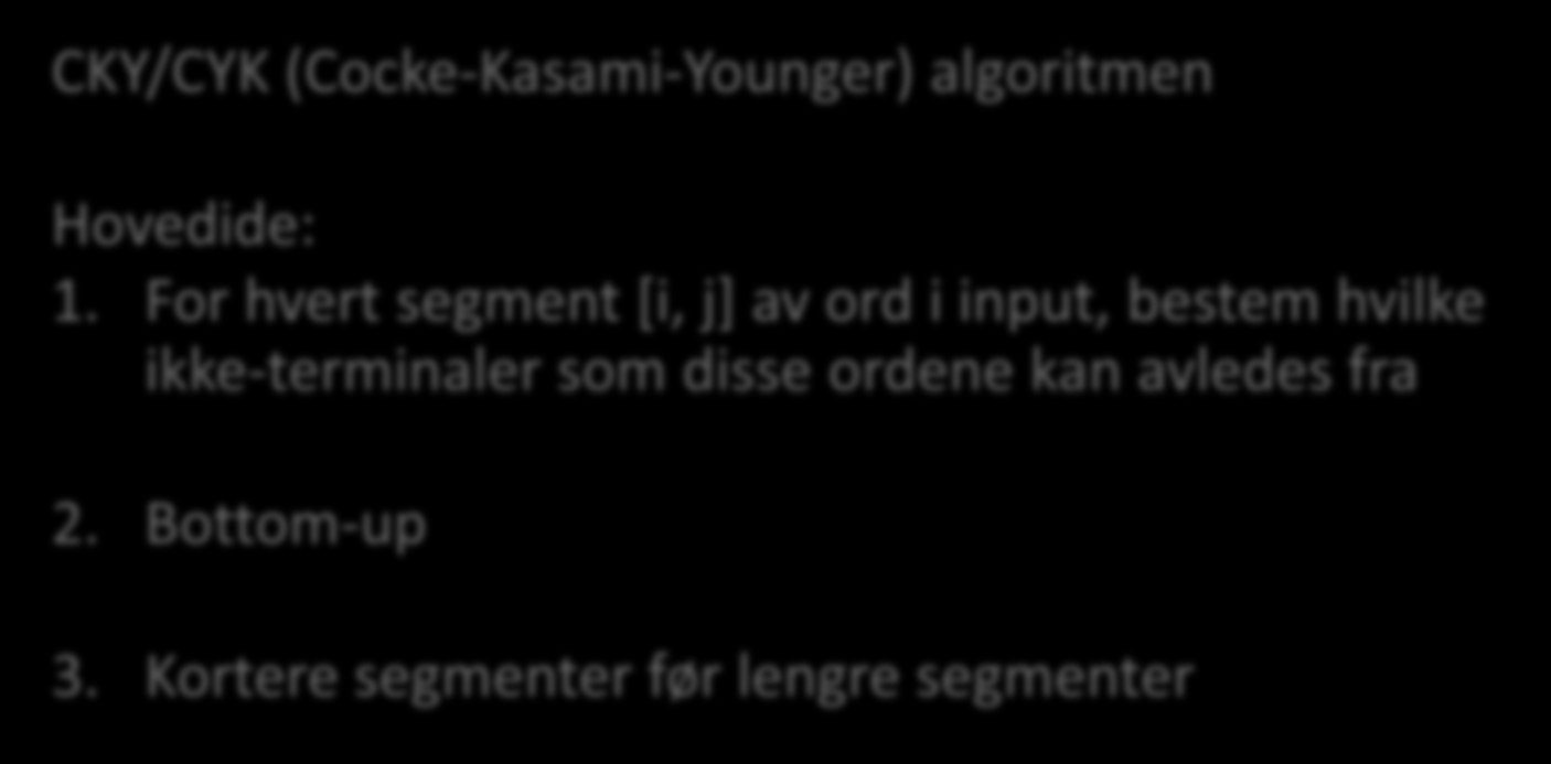 CKY-parsing CKY/CYK (Cocke-Kasami-Younger) algoritmen Hovedide: 1.