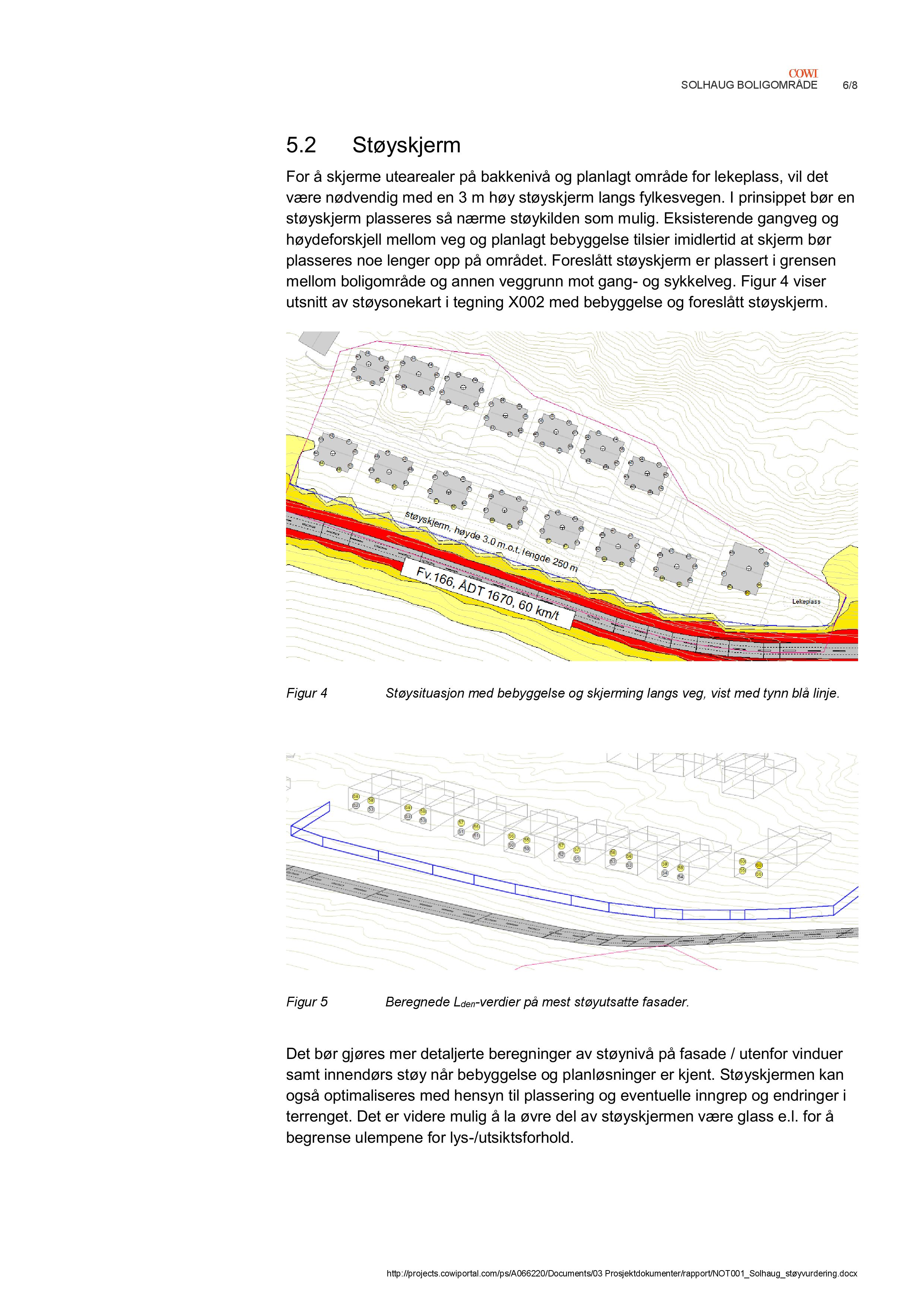 6/8 5.2 Støyskjerm For å skjerme utearealer på bakkenivå og planlagt område for lekeplass, vil det være nødvendig med en 3 m høy støyskjerm langs fylkesvegen.