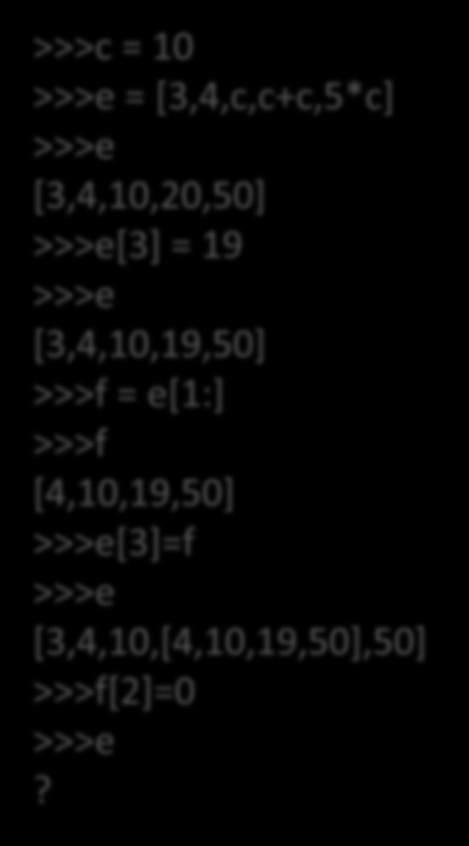 = a[3:7] >>> b 'lo w' >>> type(b) <type 'str'> >>>c = 10 >>>e = [3,4,c,c+c,5*c] >>>e [3,4,10,20,50] >>>e[3] =