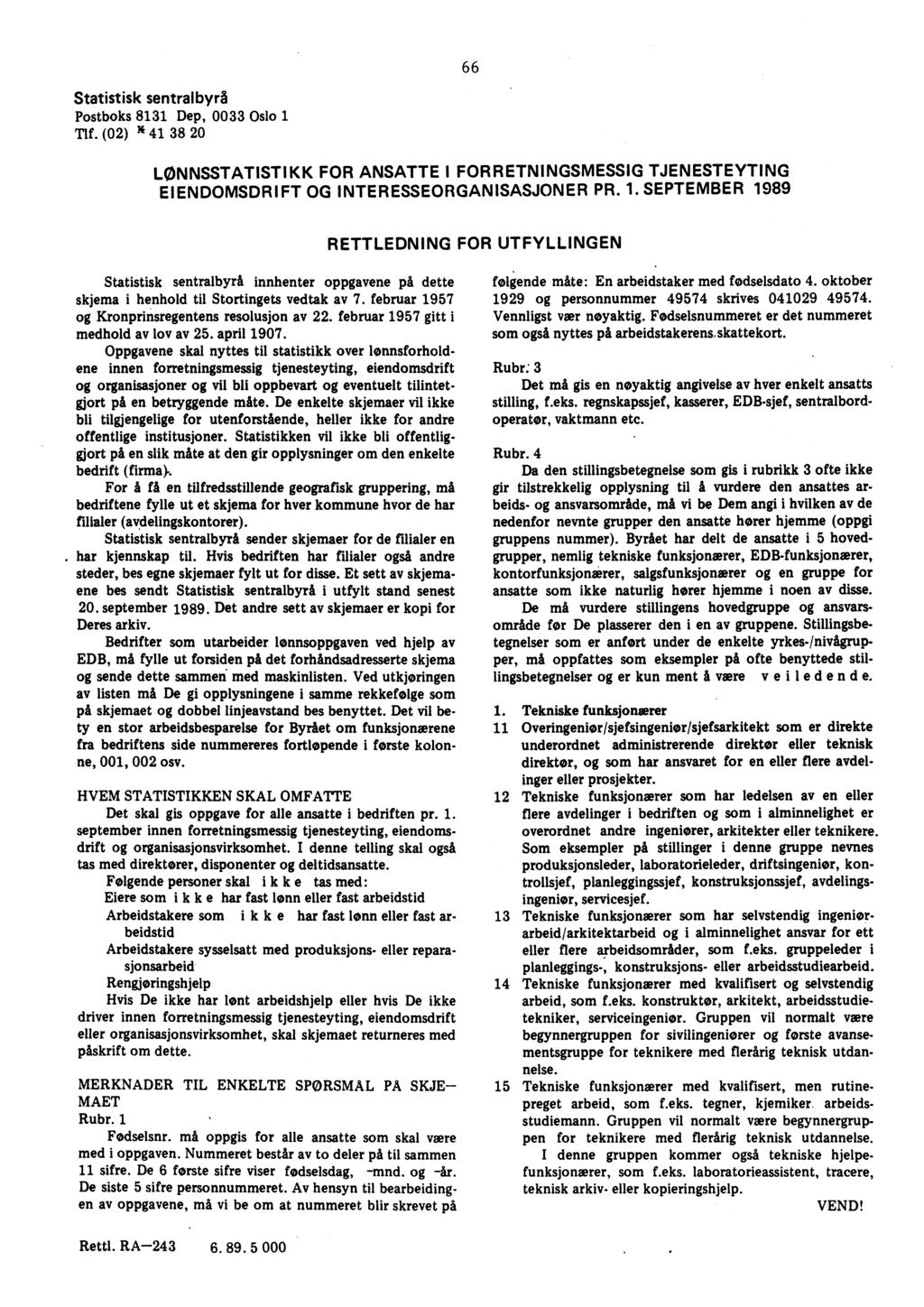 66 Statistisk sentralbyrå Postboks 8131 Dep, 0033 Oslo 1 Tlf. (02) /6 41 38 20 LØNNSSTATISTIKK FOR ANSATTE I FORRETNINGSMESSIG TJENESTEYTING EIENDOMSDRIFT OG INTERESSEORGANISASJONER PR. 1. SEPTEMBER 1989 RETTLEDNING FOR UTFYLLINGEN Statistisk sentralbyrå innhenter oppgavene på dette skjema i henhold til Stortingets vedtak av 7.