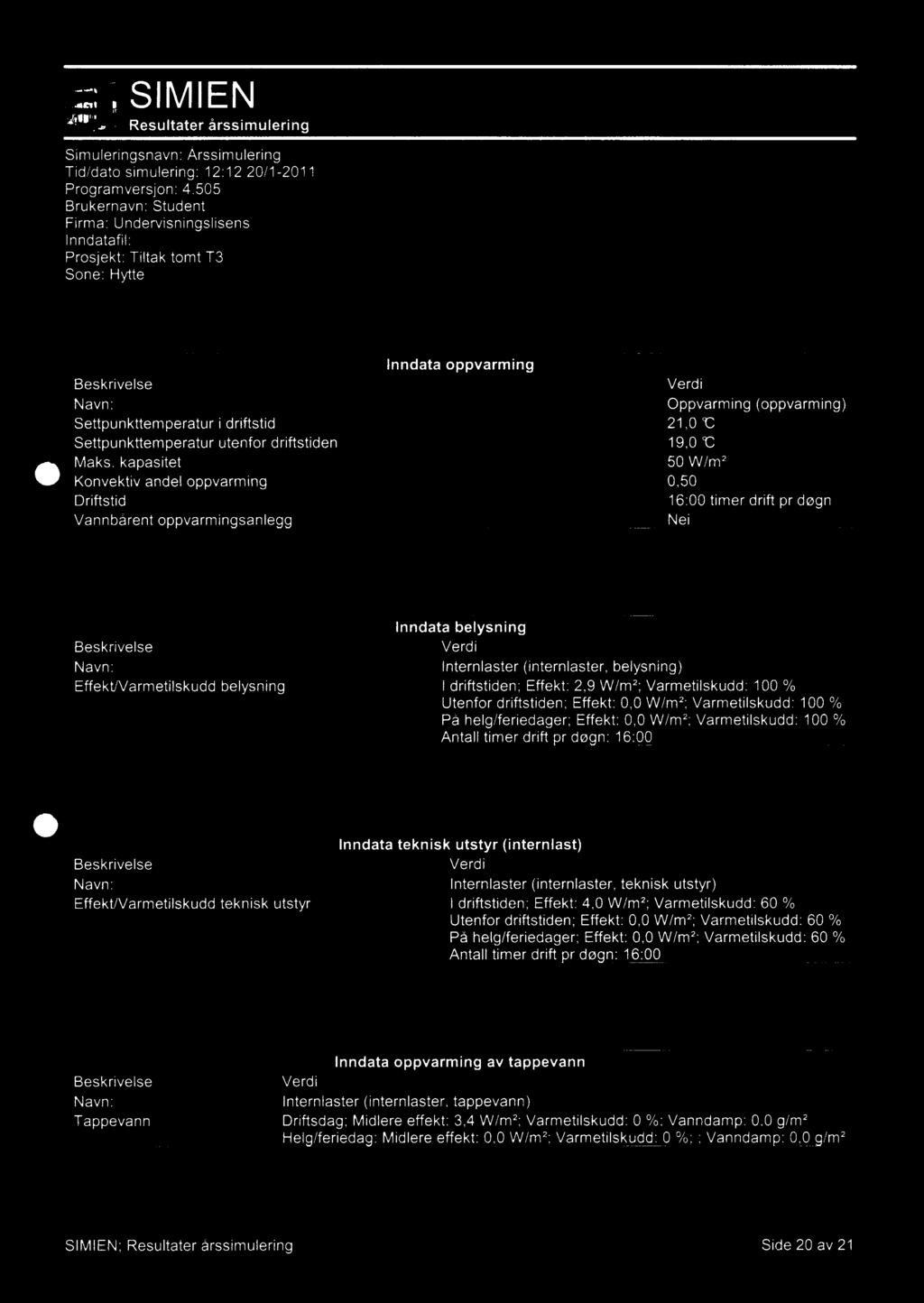 belysning Inndata belysning Intemlaster (internlaster, belysning) I ddftstiden; Effekt: 2,9 W/m2; Varmetilskudd: 100 % Utenfor driftstiden; Effekt: 0,0 W/m2; Varmetilskudd: 100 % På helg/feriedager;