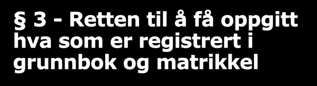 3 - Retten til å få oppgitt hva som er registrert i grunnbok og matrikkel 3 (1) Statens kartverk skal på forespørsel opplyse om