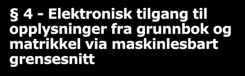 4 - Elektronisk tilgang til opplysninger fra grunnbok og matrikkel via maskinlesbart grensesnitt Første ledd: Kartverket skal gi virksomheter elektronisk tilgang via