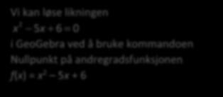 ANDREGRADSLIKNINGER En andregradslikning kan skrives på formen ax bx c 0 der x er den ukjente og a, b, c er gitte tall. Vi kan løse slike likninger f.eks. ved GeoGebra.