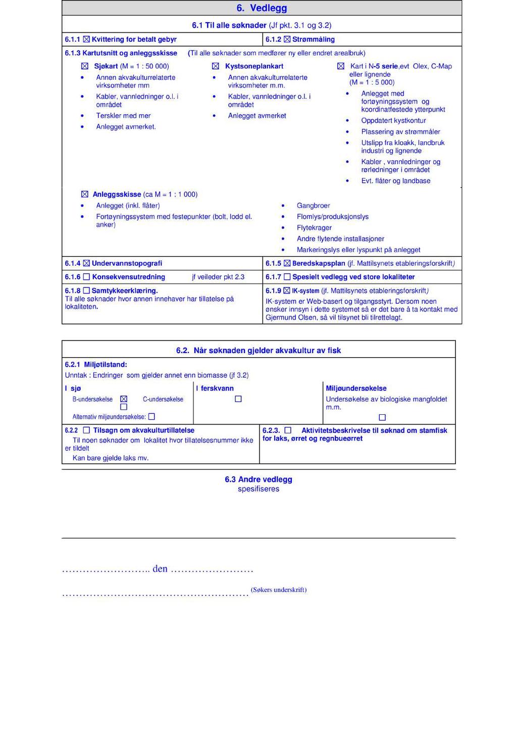 6. Vedlegg 6.1 Til alle søknader (Jf pkt. 3.1 og 3.2) 6.1.1 Kvittering for betalt gebyr 6.1.2 Strømmåling 6.1.3 Kartutsnitt og anleggsskisse ( Til alle søknader som medfører ny eller endret area lbruk) Sjøkart (M = 1 : 50 000) Annen akvakulturrelaterte virksomheter mm Kabler, vannledninger o.