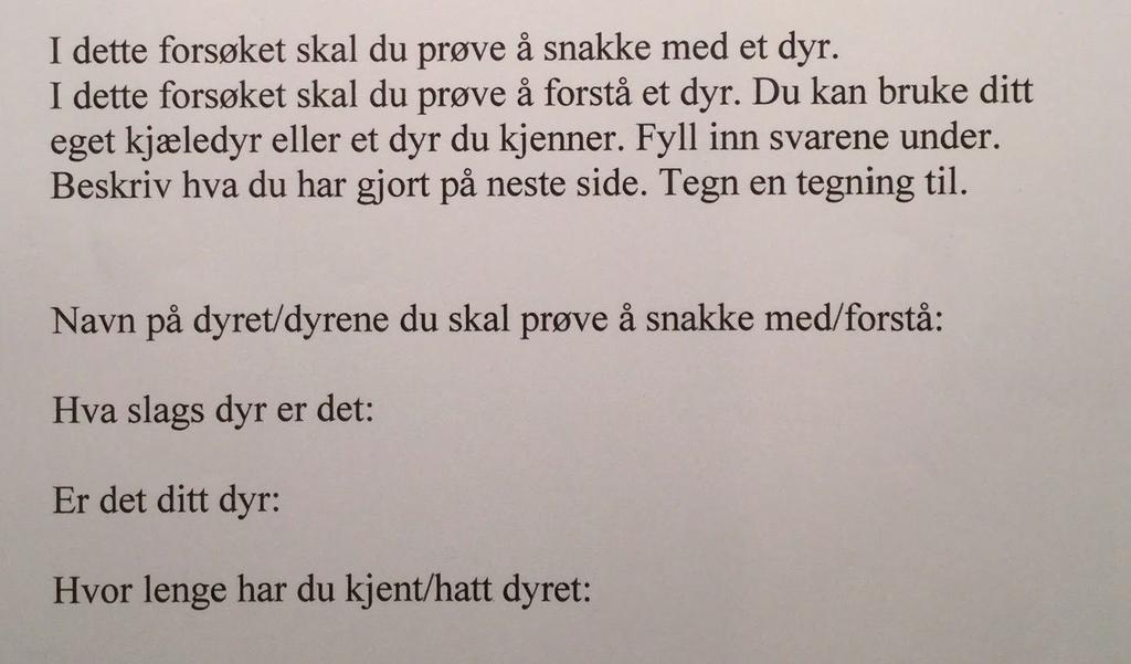 Undersøkelse 2: Forsøk med kjæledyr Disse hypotesene skal vi prøve å se om stemmer i dette forsøket: 1. Vi tror at mennesker og dyr kan snakke sammen på en måte med tegnspråk. 2. Vi tror at mennesker og dyr kan snakke sammen fordi vi forstår hva dyrene prøver å si til oss.