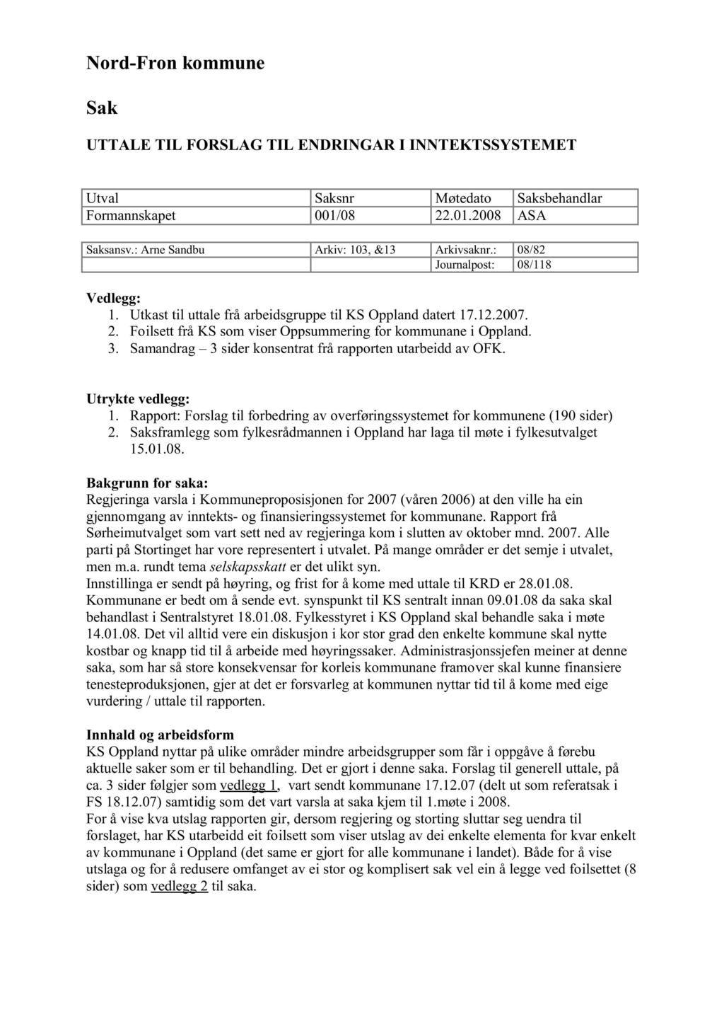 Nord -Fron kommune Sak UTTALE TIL FORSLAG TIL ENDRINGAR I INNTEKTSSYSTEMET Utval Saksnr Møtedato Saksbehandlar Formannskapet 001/08 22.01.2008 ASA Saksansv.: Arne Sandbu Arkiv: 103, &13 Arkivsaknr.