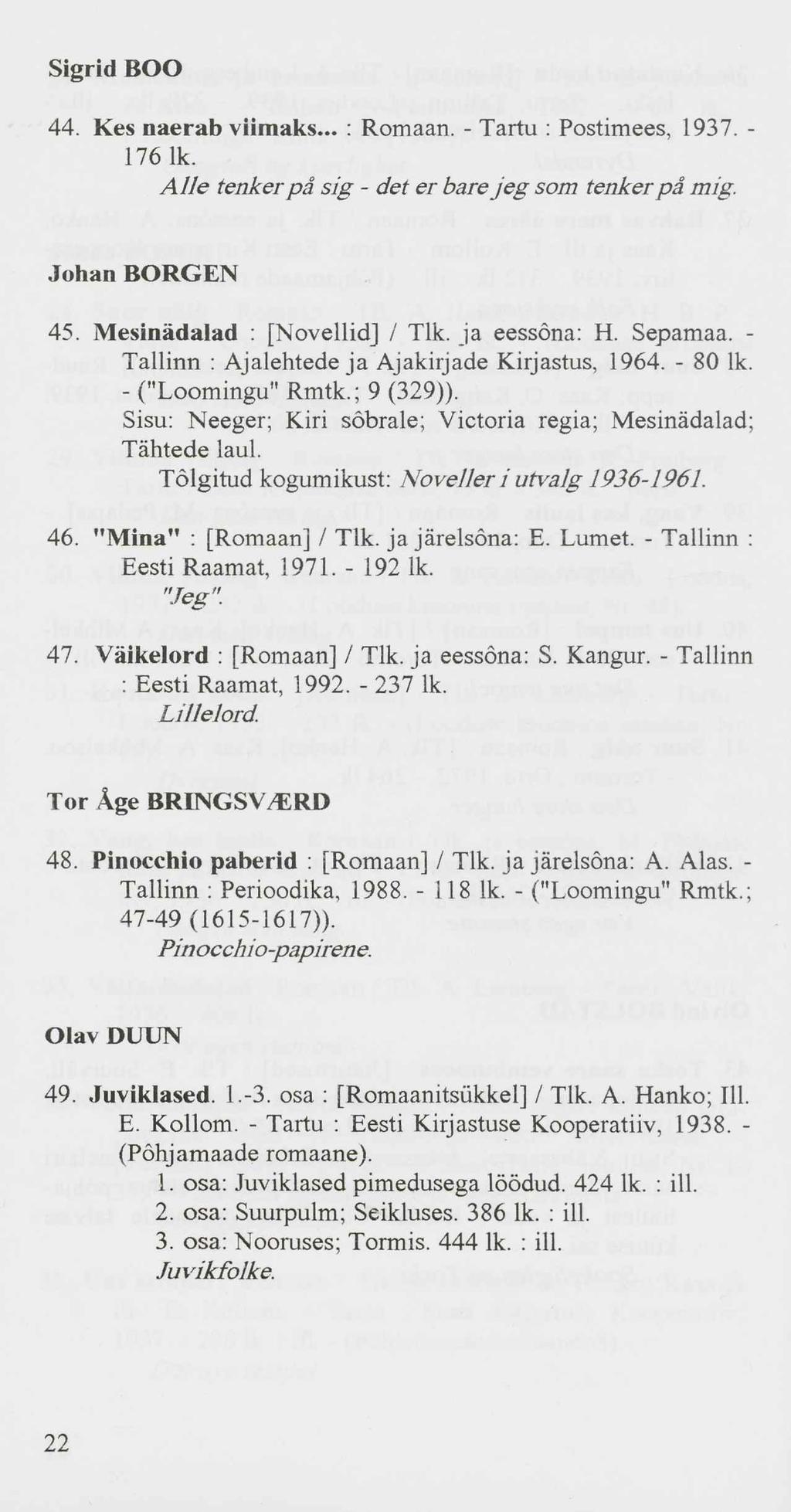 Sigrid BOO 44. Kes naerab viimaks... : Romaan. - Tartu : Postimees, 1937. - 176 lk. A Ue tenker pä sig - det er bare j eg som tenker pä mig. Johan BORGEN 45. Mesinädalad : [Novellid] / Tlk.