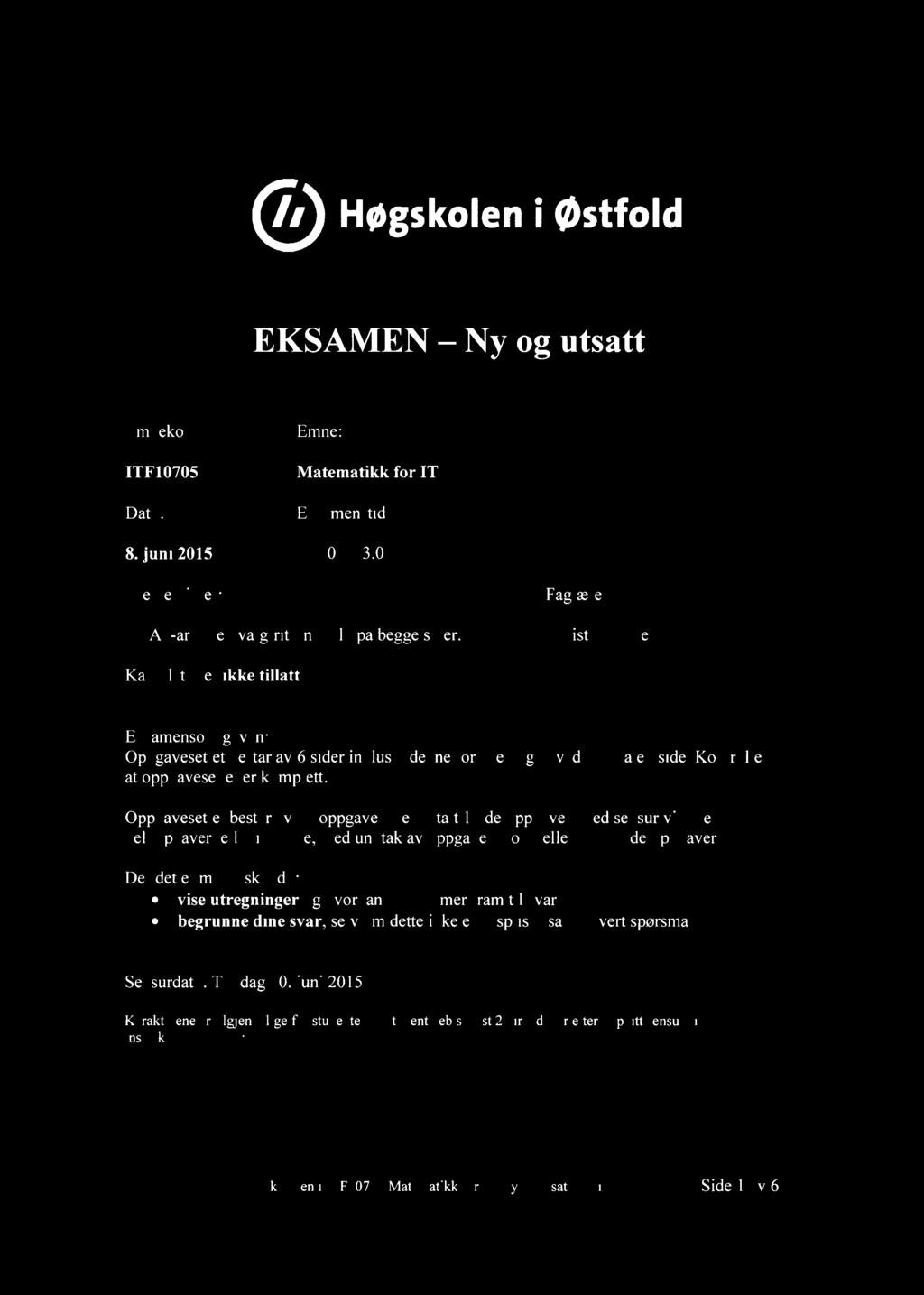 Høgskoleni østfold EKSAMEN Ny og utsatt Emnekode:Emne: ITF10705Matematikk for IT Dato:Eksamenstid: 8. juni 2015 09.00 13.00 Hjelpemidler: To A4-ark med valgfritt innhold på begge sider.