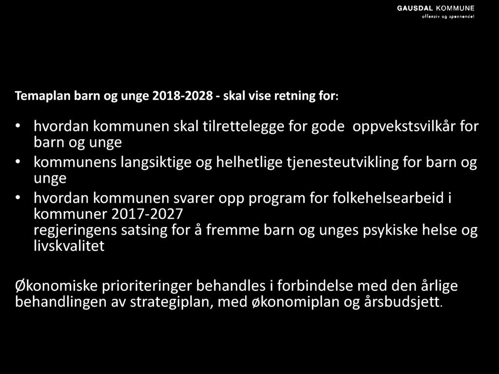 Formål med planen Temaplan barn og unge 2018-2028 - skal vise retning for: hvordan kommunen skal tilrettelegge for gode oppvekstsvilkår for barn og unge kommunens langsiktige og helhetlige