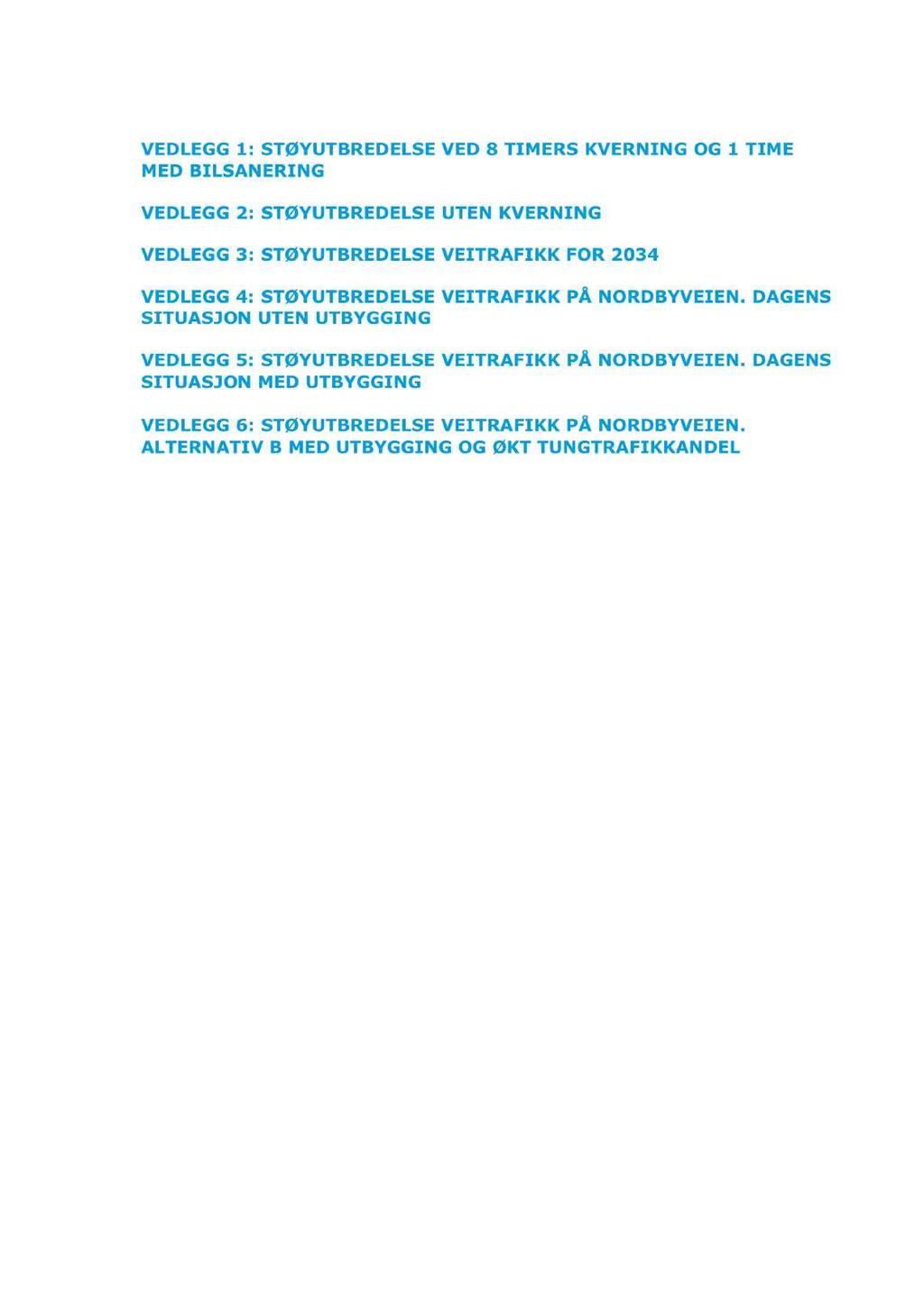 18 (18) STØYUTREDNING VEDLEGG 1: STØYU TB REDELSE VED 8 TIM ERS KVE RNIN G OG 1 TIM E M ED BILSAN ERIN G VEDLEGG 2: STØYU TB REDELSE UTEN KVE RNIN G VE DLEGG 3: STØYU TB RED ELSE VEITRAFIKK FOR 2034