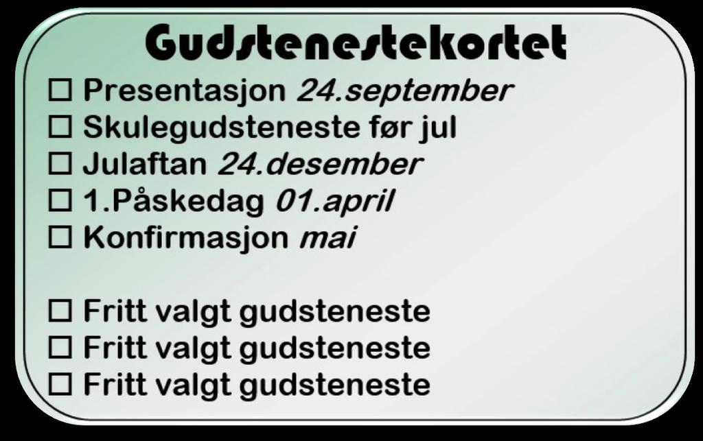 b. Gudstenestedeltaking Du skal delta på 8 gudstenester i løpet av konfirmantåret (konfirmasjonsdagen er ein av dei), og du får utdelt dette gudstenestekortet for å følge med på dine gudstenestebesøk.